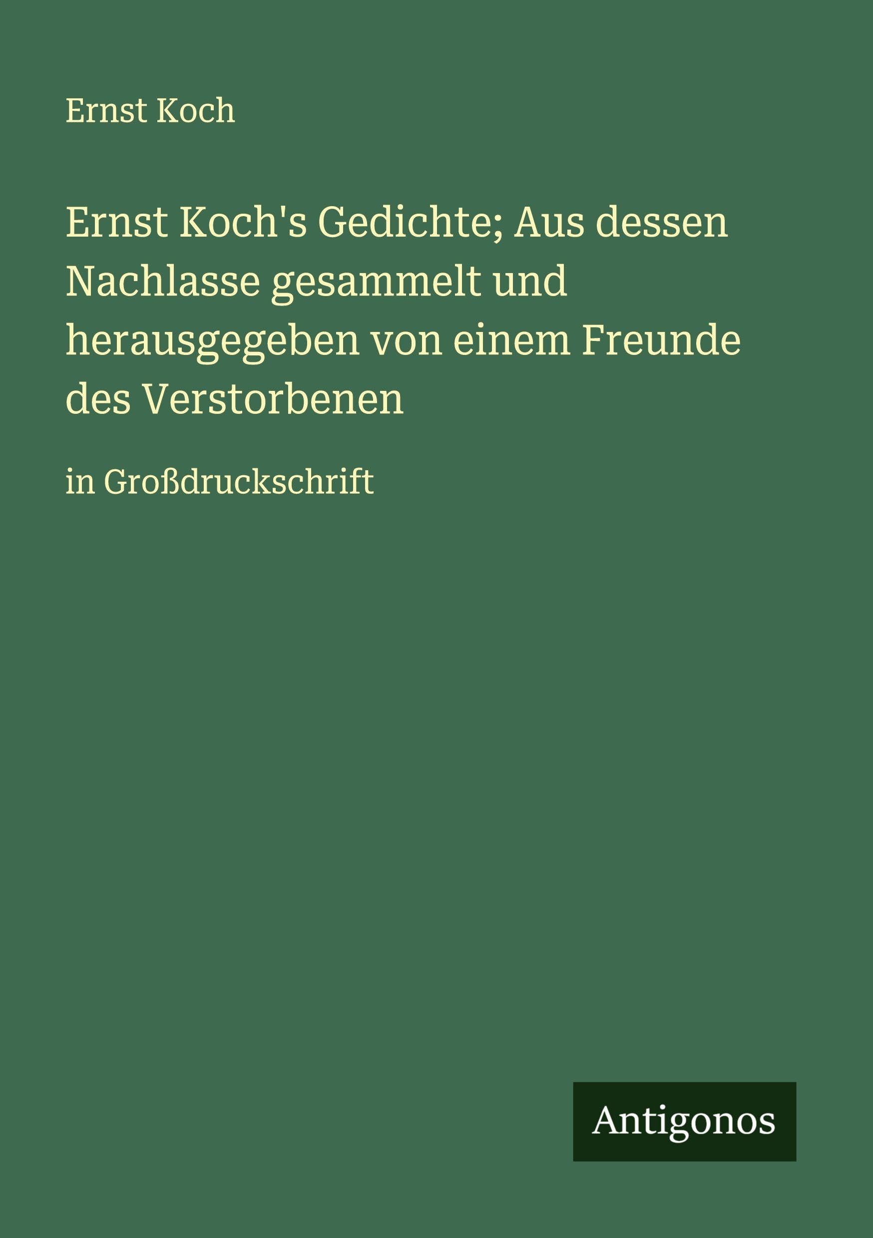 Ernst Koch's Gedichte; Aus dessen Nachlasse gesammelt und herausgegeben von einem Freunde des Verstorbenen Classics