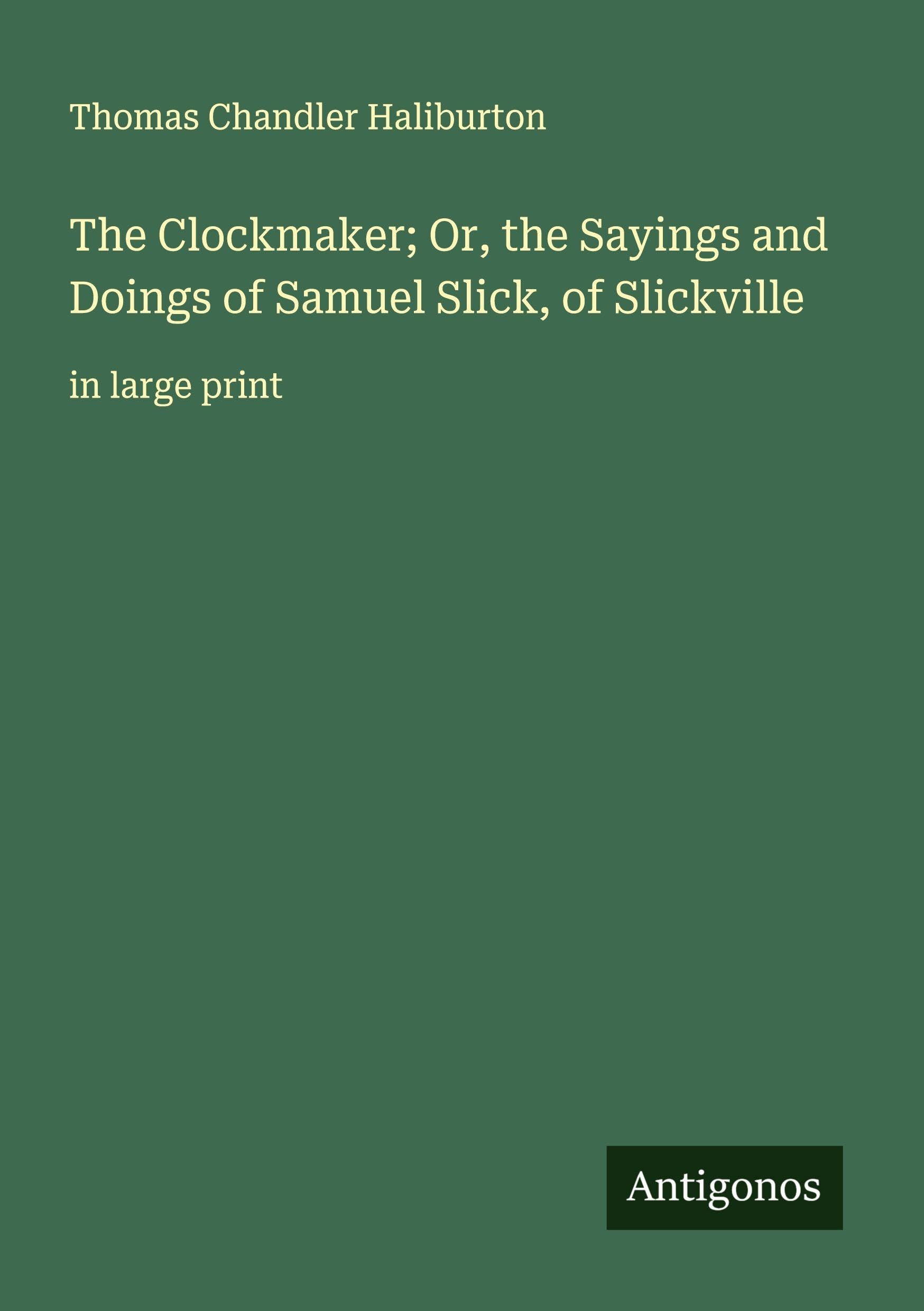 The Clockmaker; Or, the Sayings and Doings of Samuel Slick, of Slickville Classics