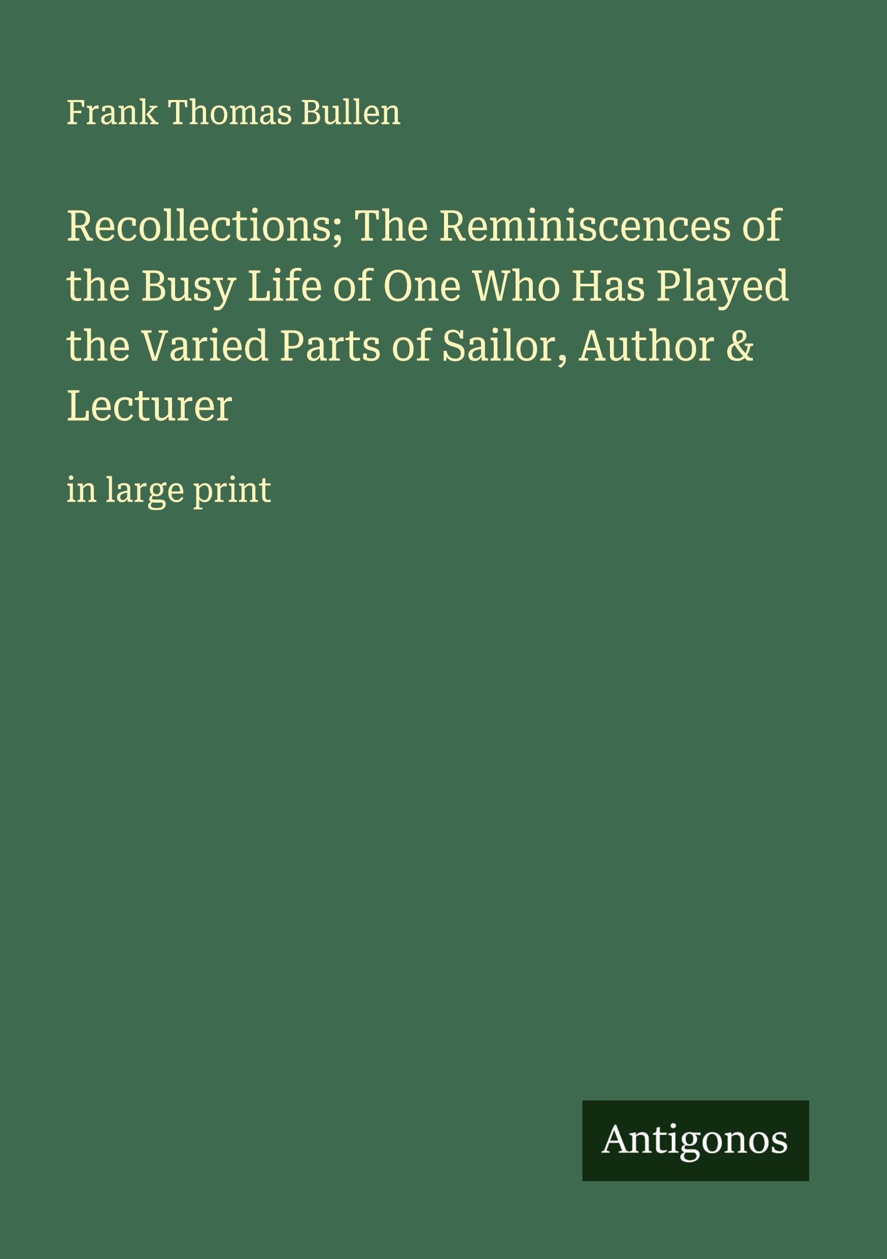 Recollections; The Reminiscences of the Busy Life of One Who Has Played the Varied Parts of Sailor, Author & Lecturer Classics