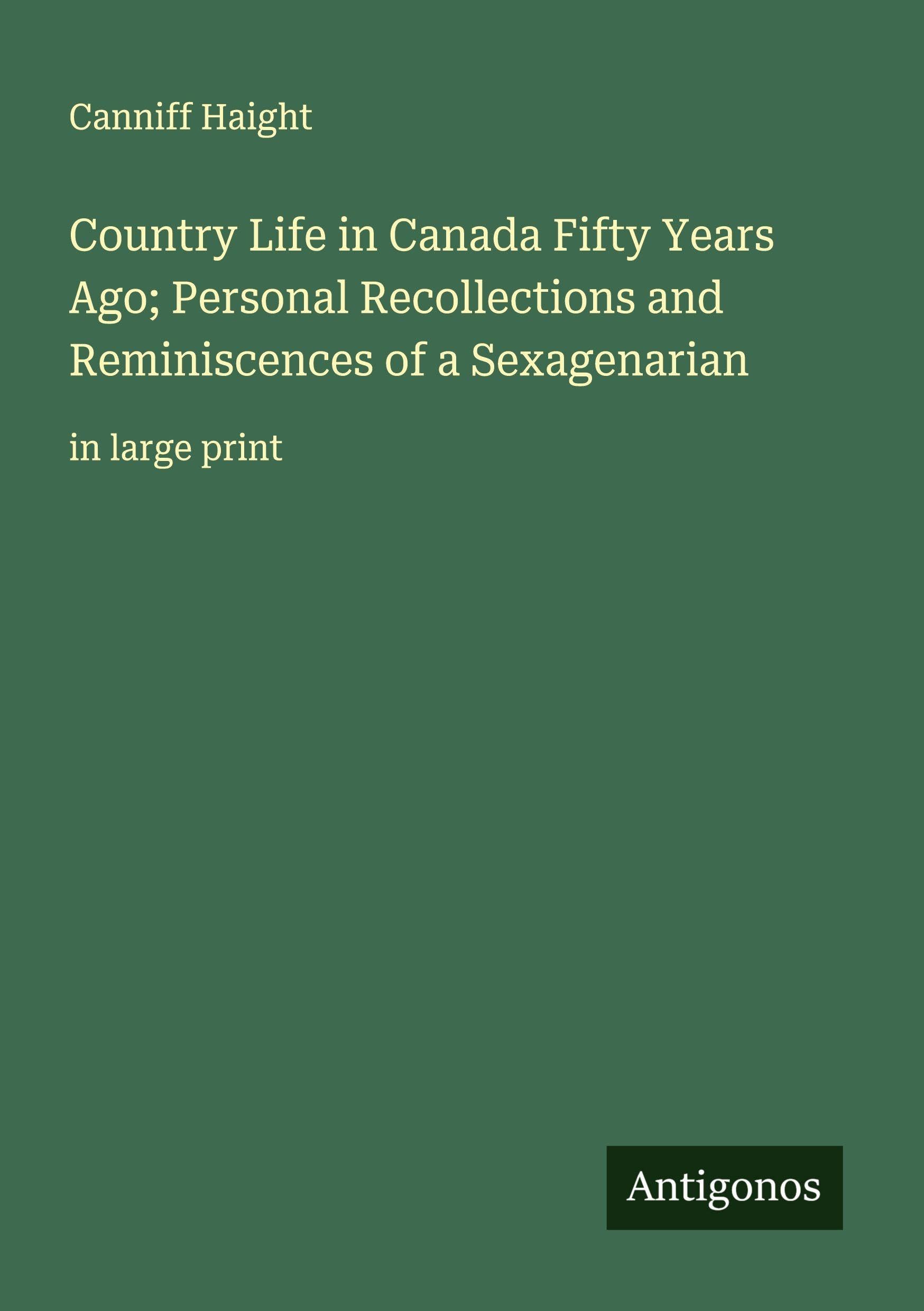 Country Life in Canada Fifty Years Ago; Personal Recollections and Reminiscences of a Sexagenarian Classics