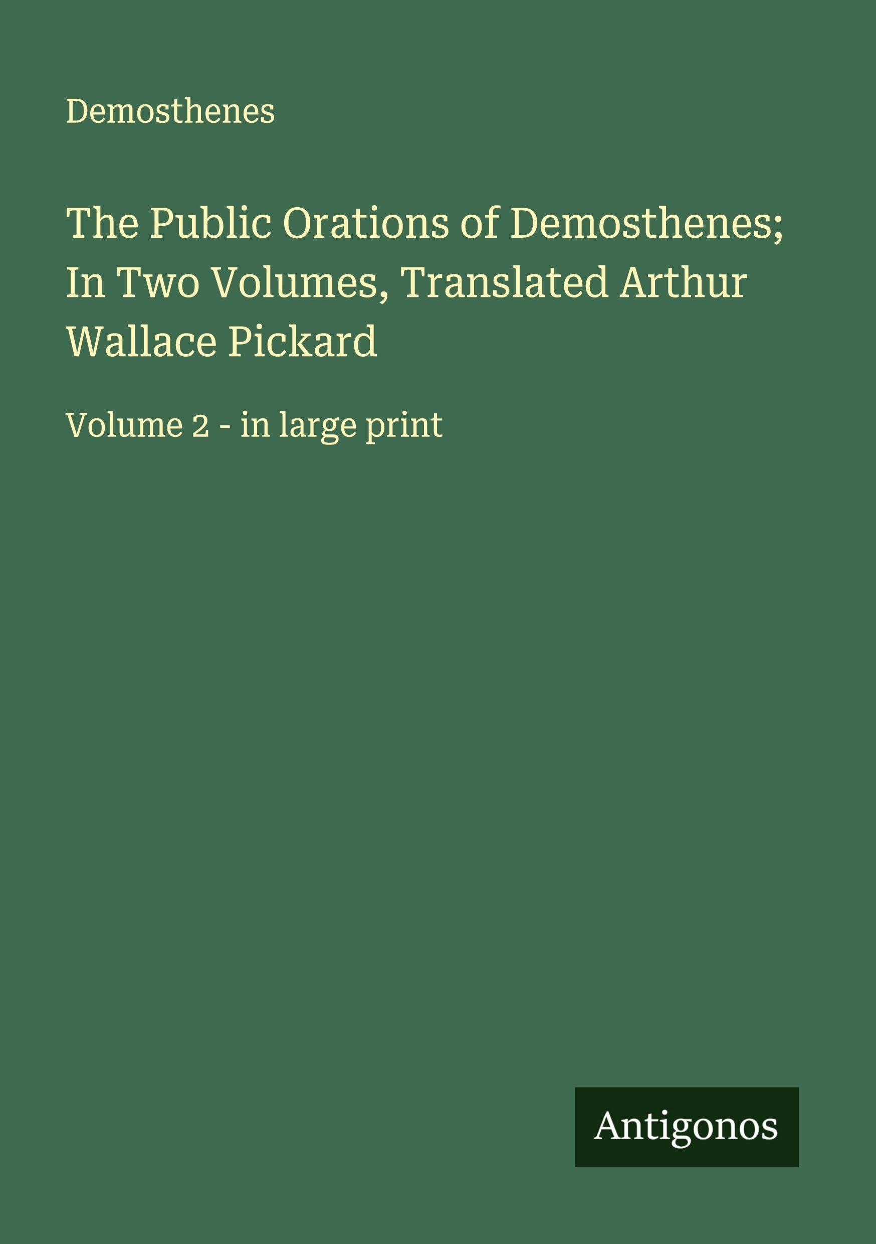 The Public Orations of Demosthenes; In Two Volumes, Translated Arthur Wallace Pickard Classics