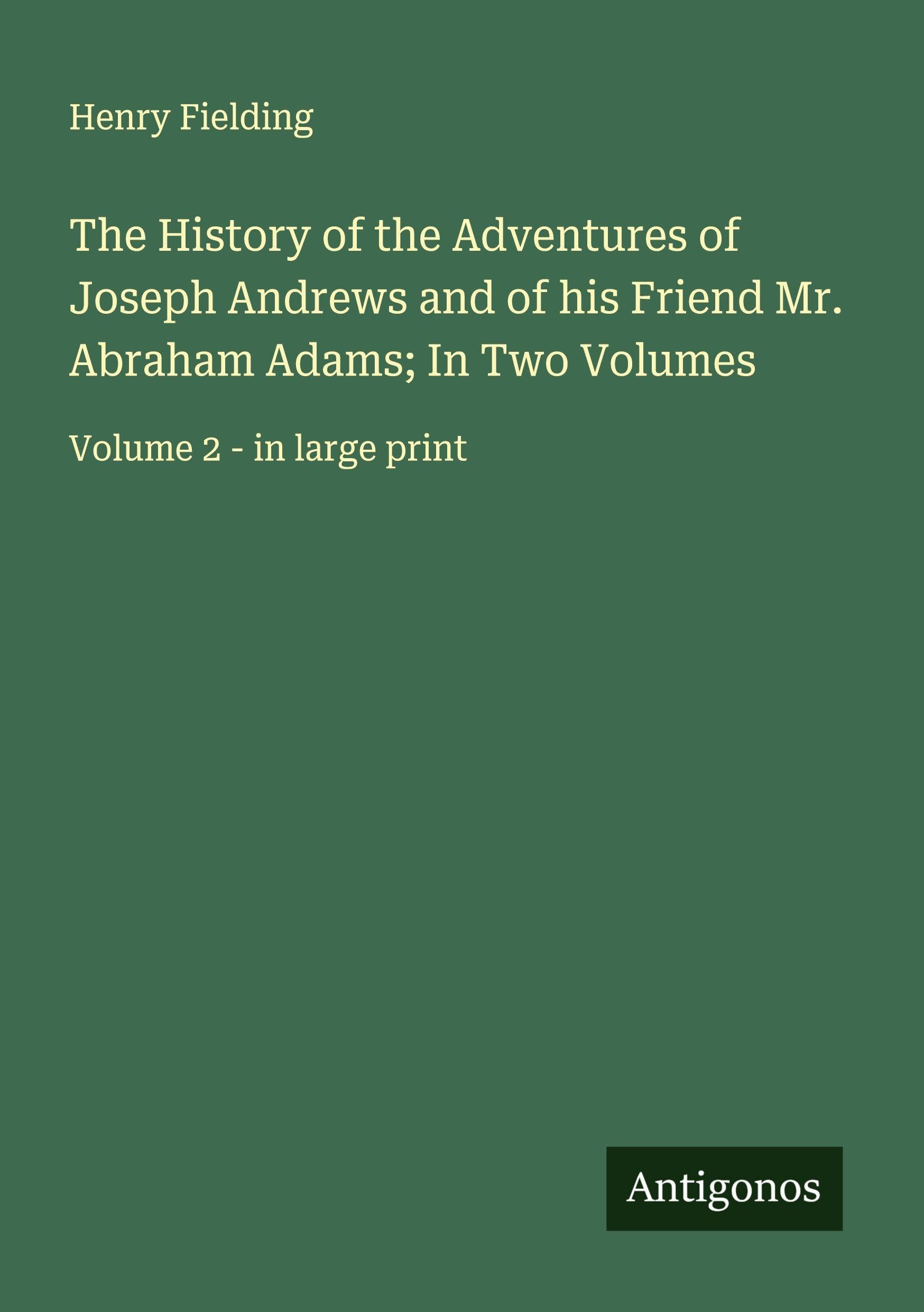 The History of the Adventures of Joseph Andrews and of his Friend Mr. Abraham Adams; In Two Volumes Classics
