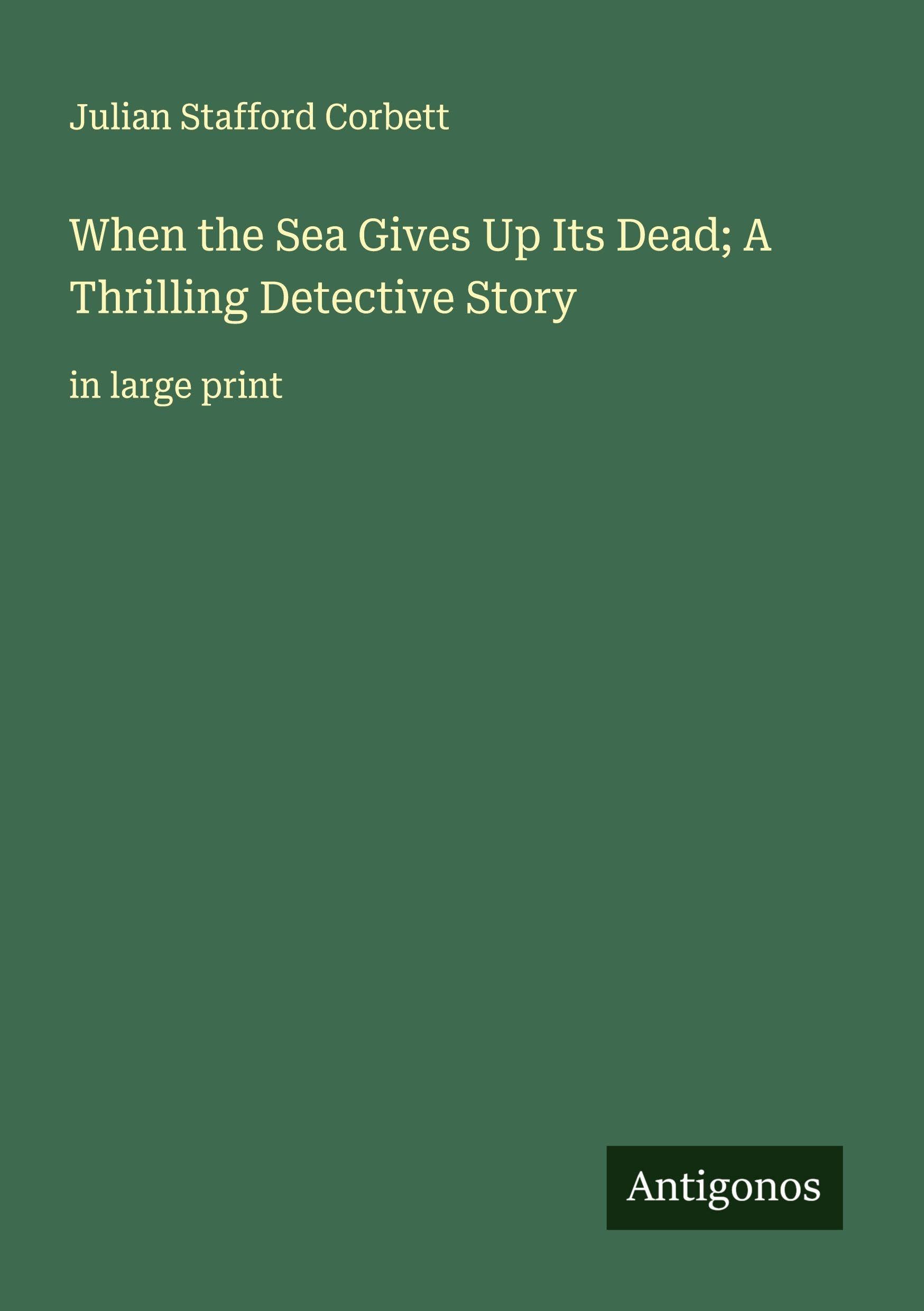 When the Sea Gives Up Its Dead; A Thrilling Detective Story Classics