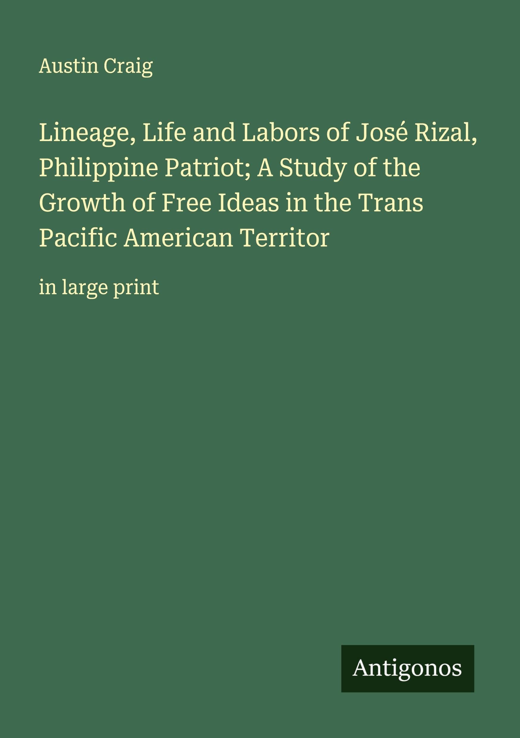 Lineage, Life and Labors of José Rizal, Philippine Patriot; A Study of the Growth of Free Ideas in the Trans Pacific American Territor Classics