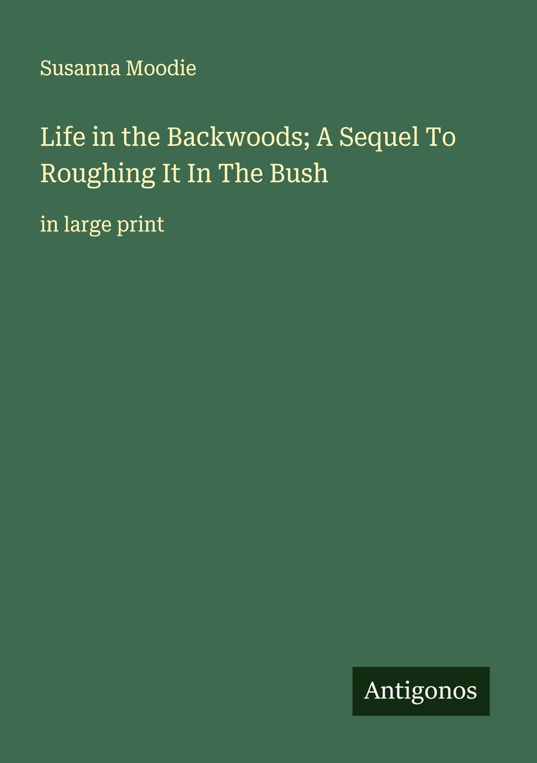 Life in the Backwoods; A Sequel To Roughing It In The Bush Classics