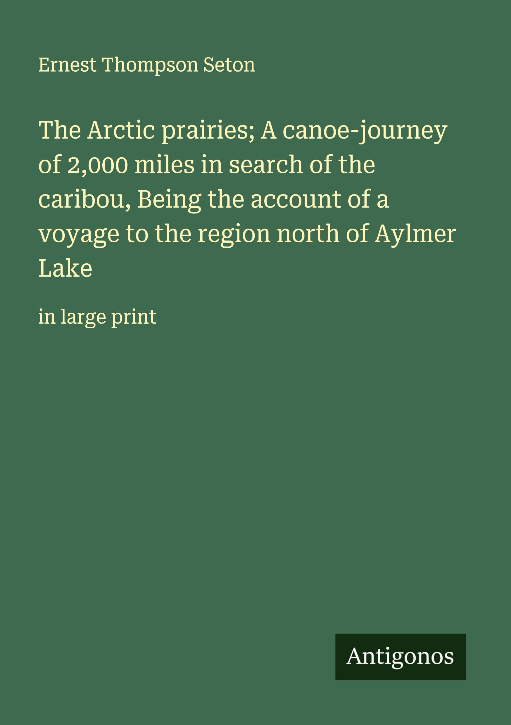 The Arctic prairies; A canoe-journey of 2,000 miles in search of the caribou, Being the account of a voyage to the region north of Aylmer Lake Classics