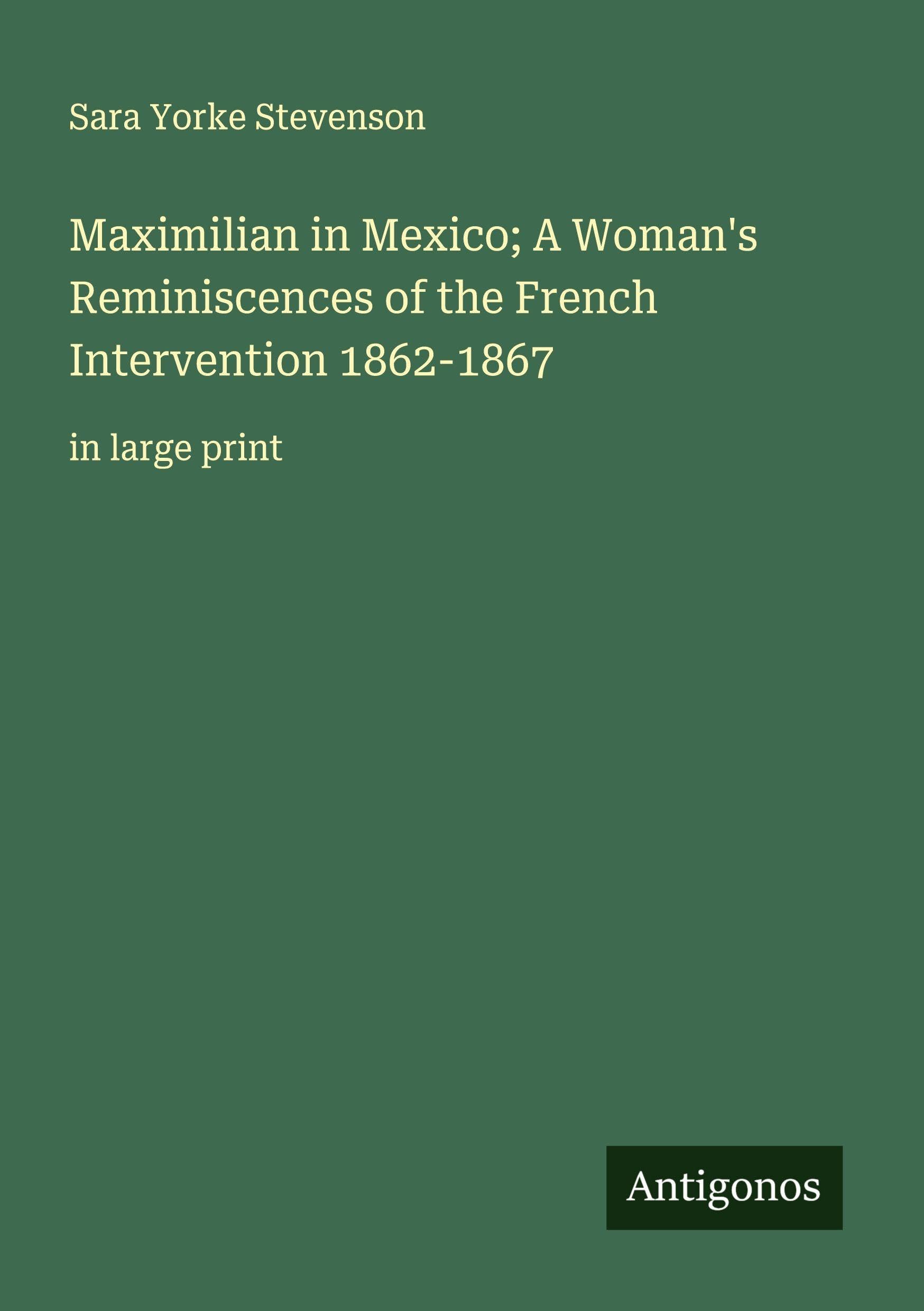 Maximilian in Mexico; A Woman's Reminiscences of the French Intervention 1862-1867 Classics
