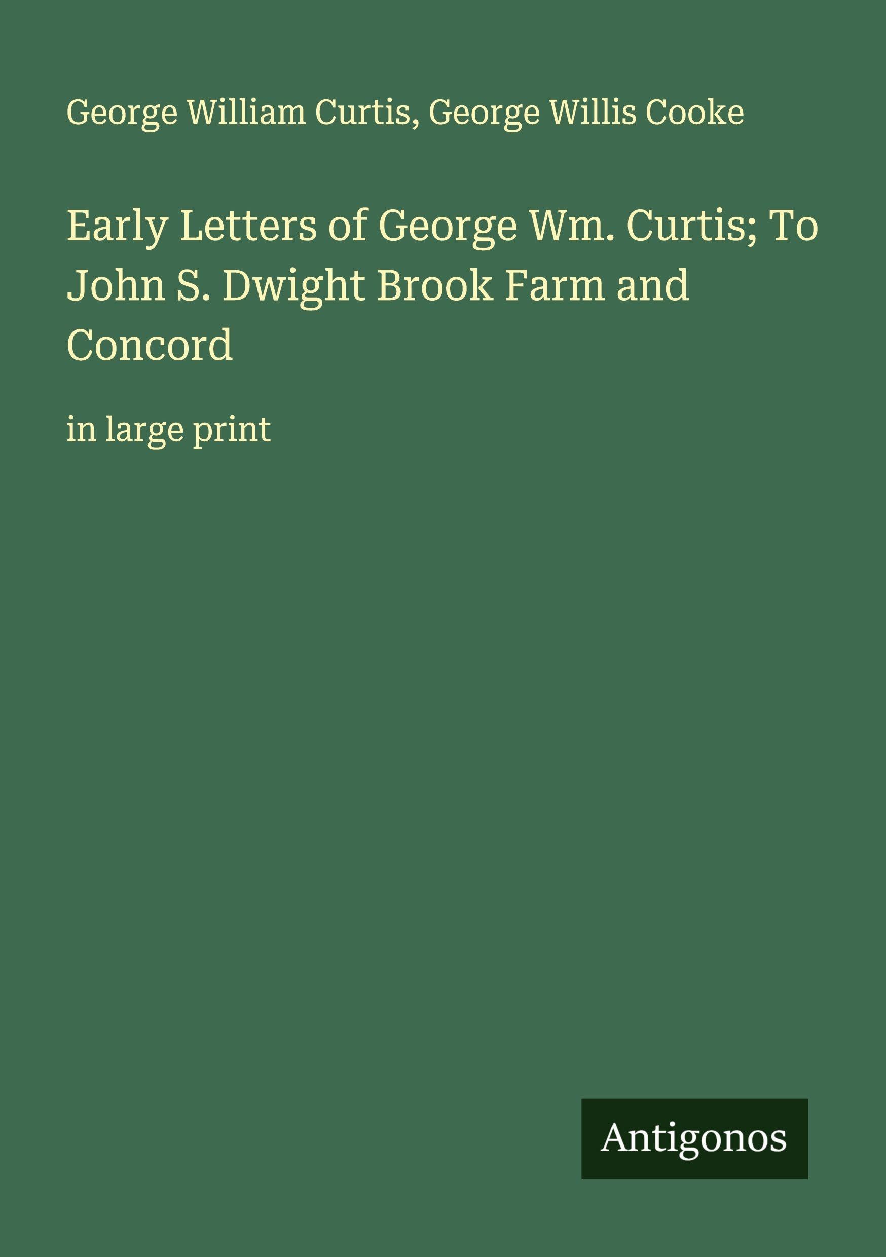 Early Letters of George Wm. Curtis; To John S. Dwight Brook Farm and Concord Classics