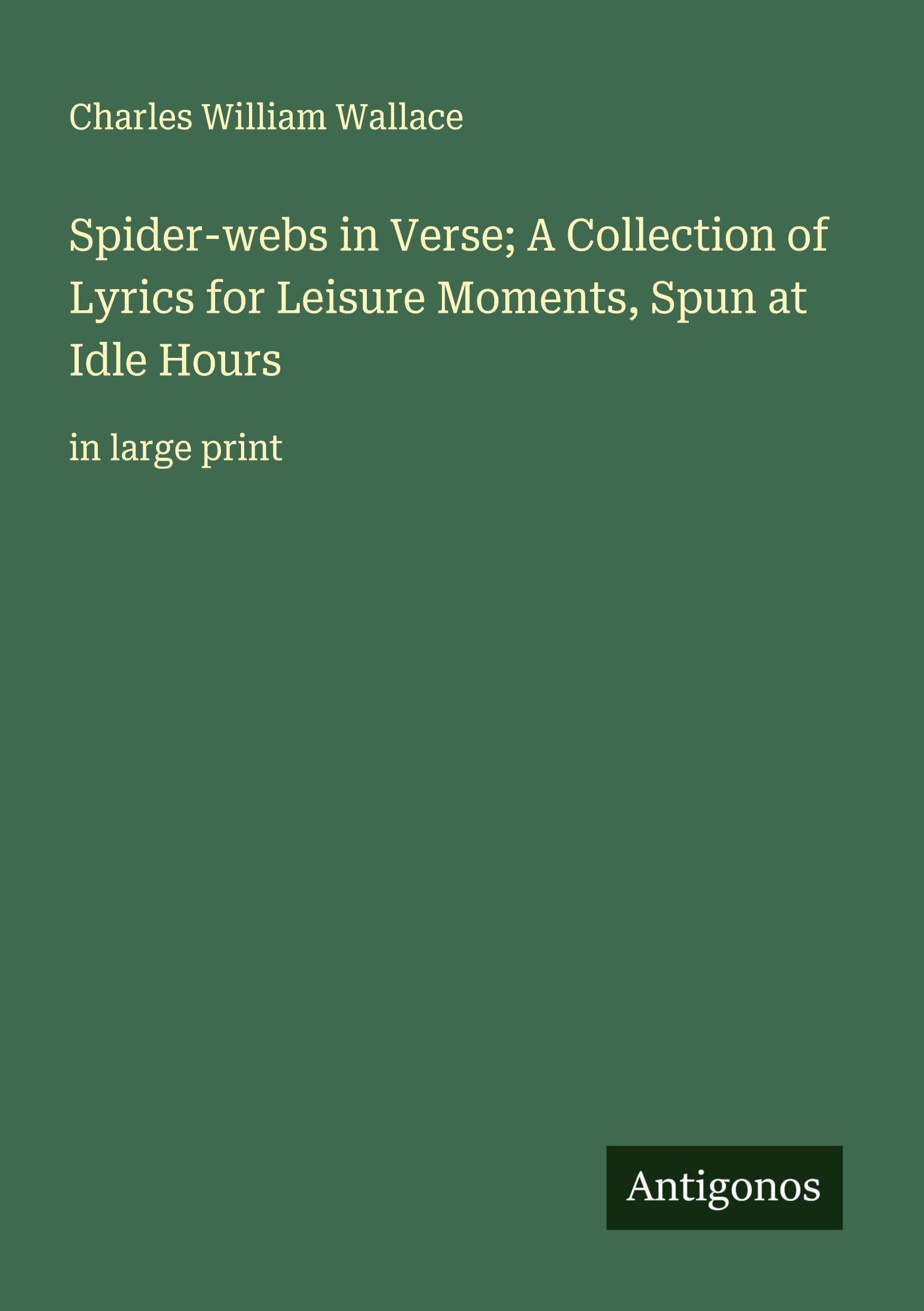 Spider-webs in Verse; A Collection of Lyrics for Leisure Moments, Spun at Idle Hours Classics