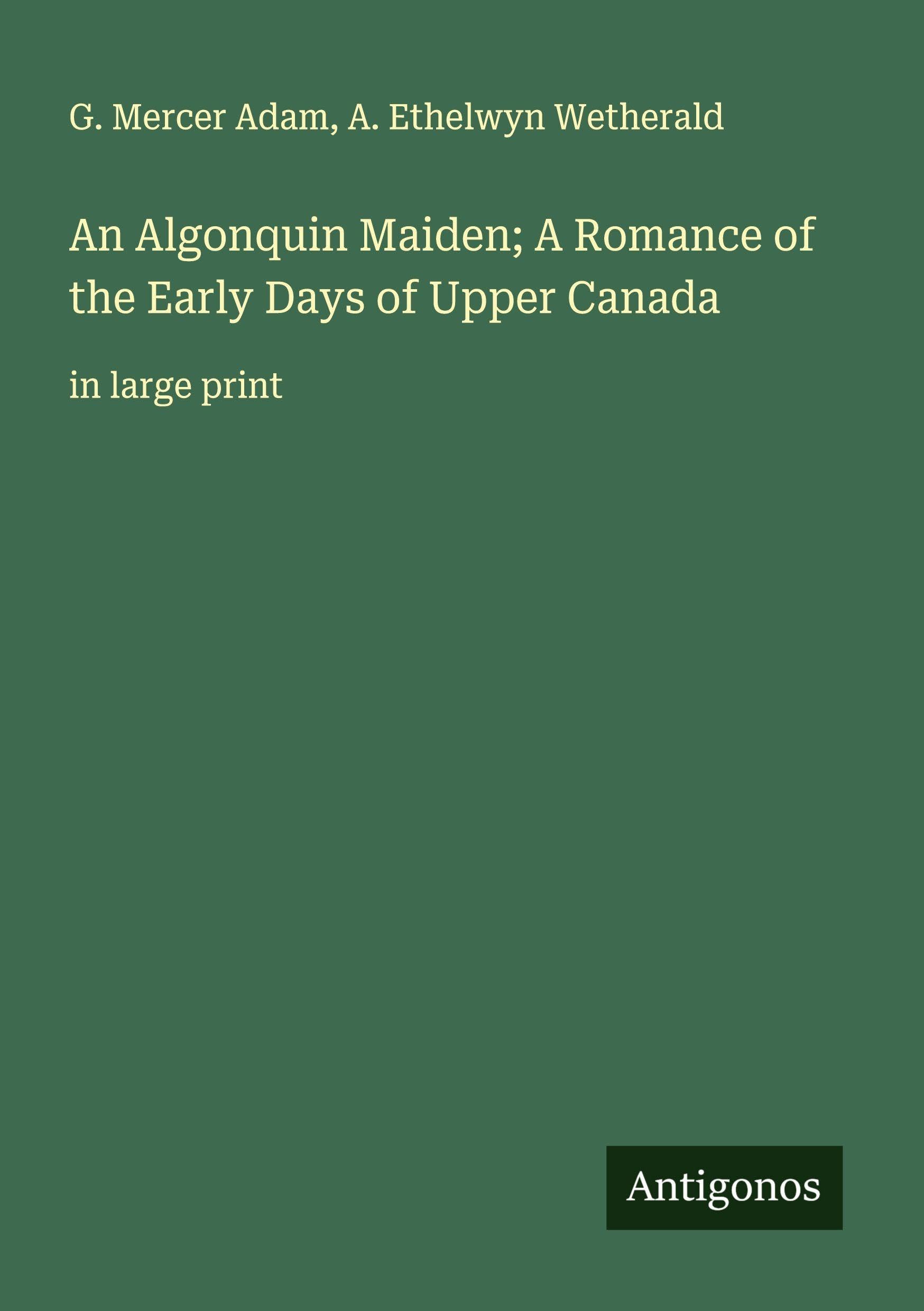 An Algonquin Maiden; A Romance of the Early Days of Upper Canada Classics