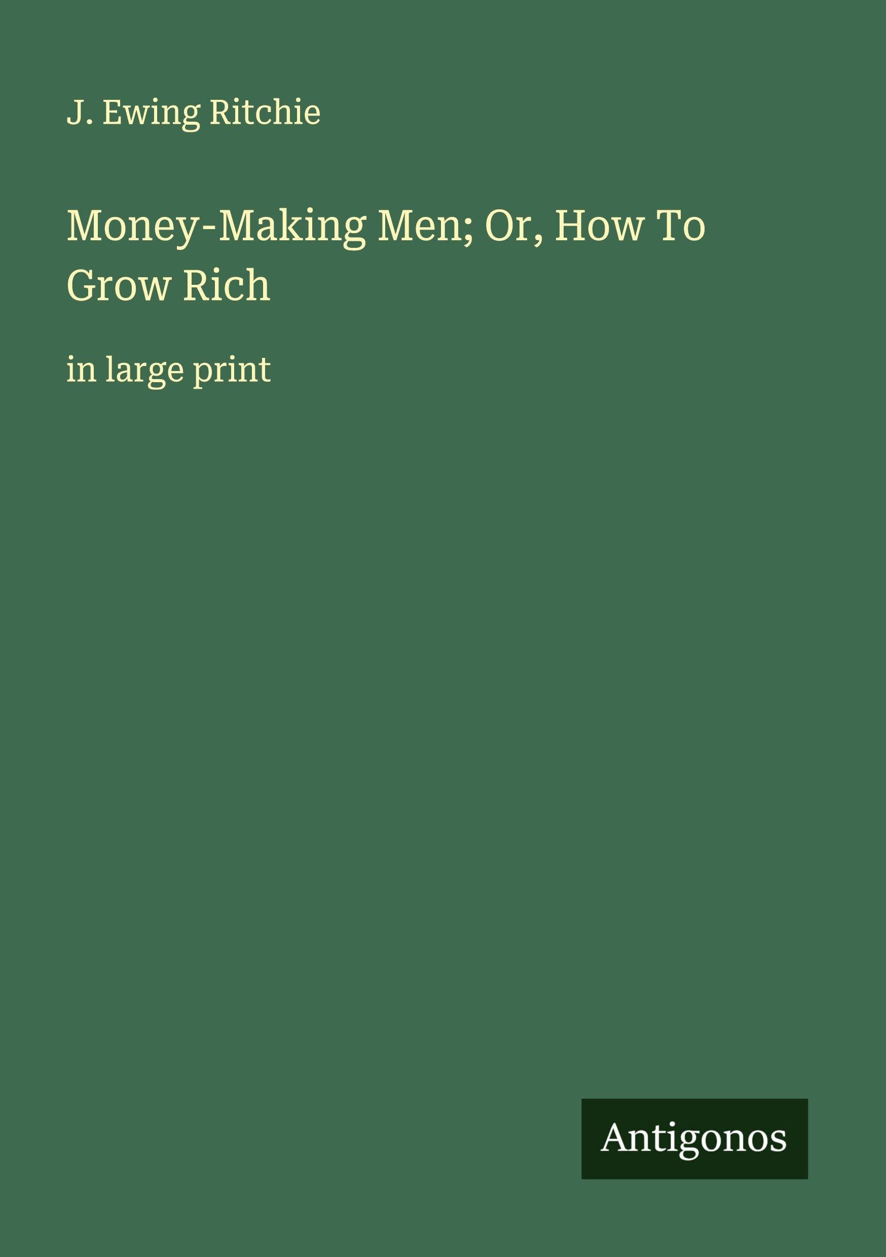 Money-Making Men; Or, How To Grow Rich Classics