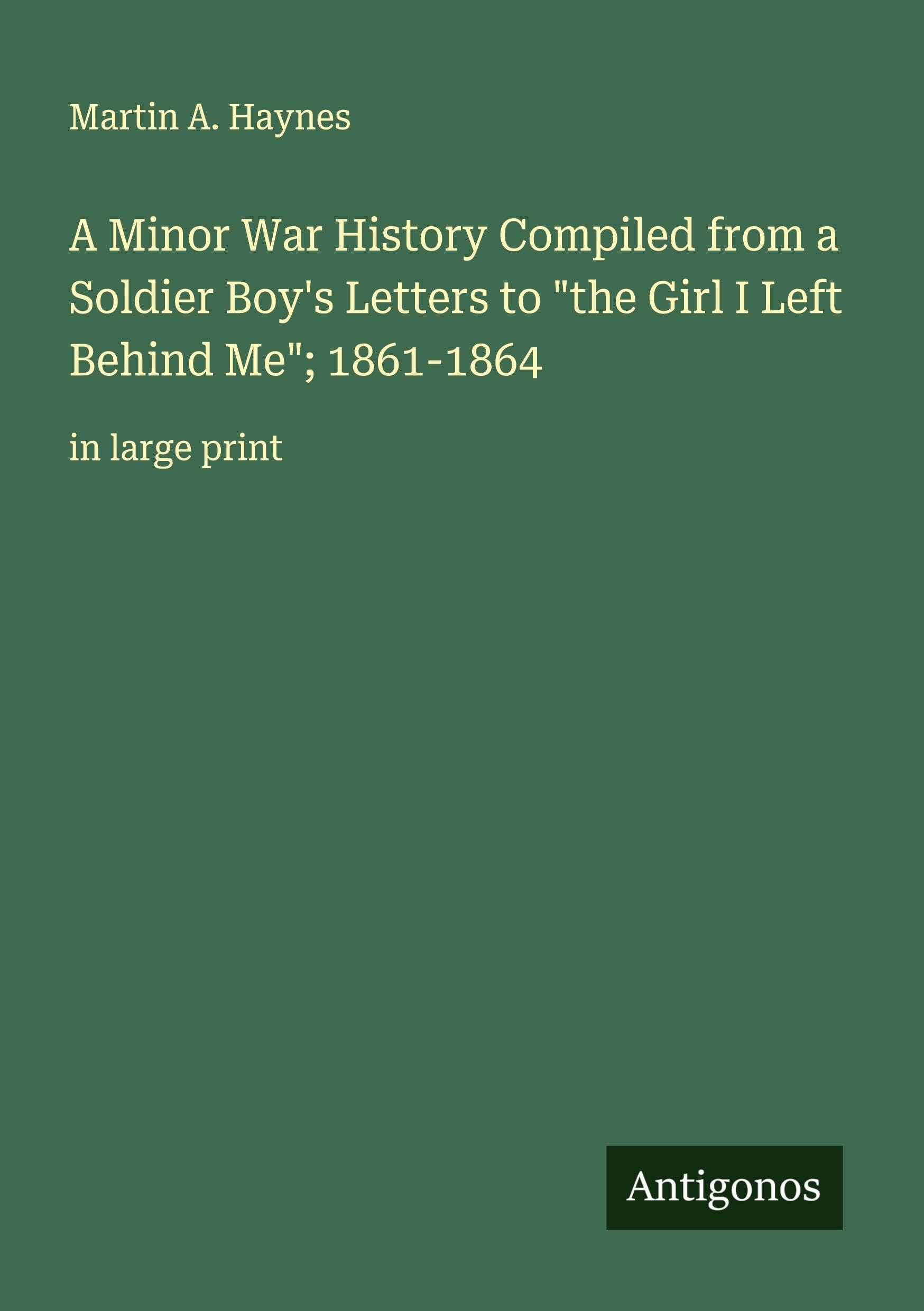A Minor War History Compiled from a Soldier Boy's Letters to "the Girl I Left Behind Me"; 1861-1864 Classics