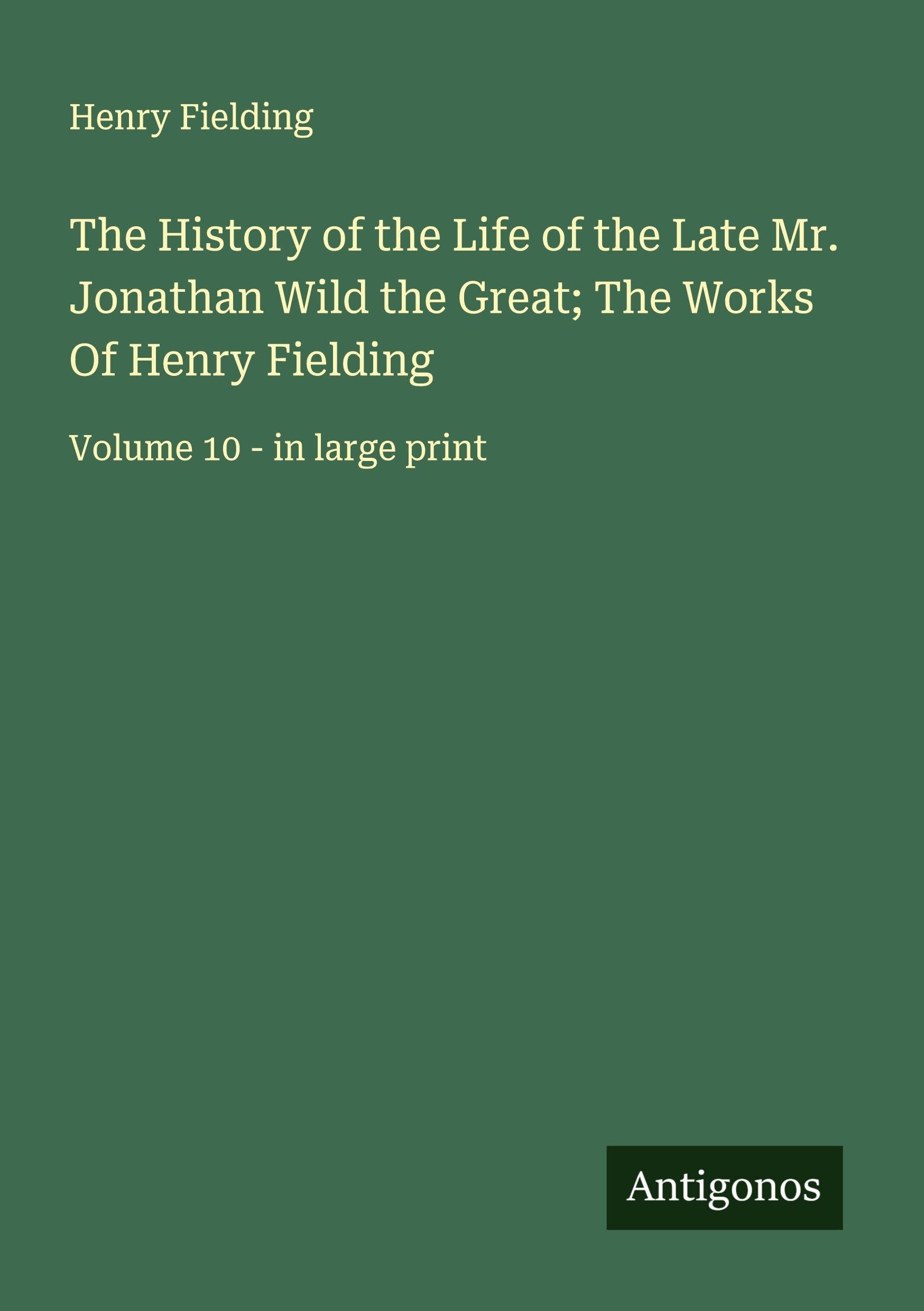 The History of the Life of the Late Mr. Jonathan Wild the Great; The Works Of Henry Fielding Classics