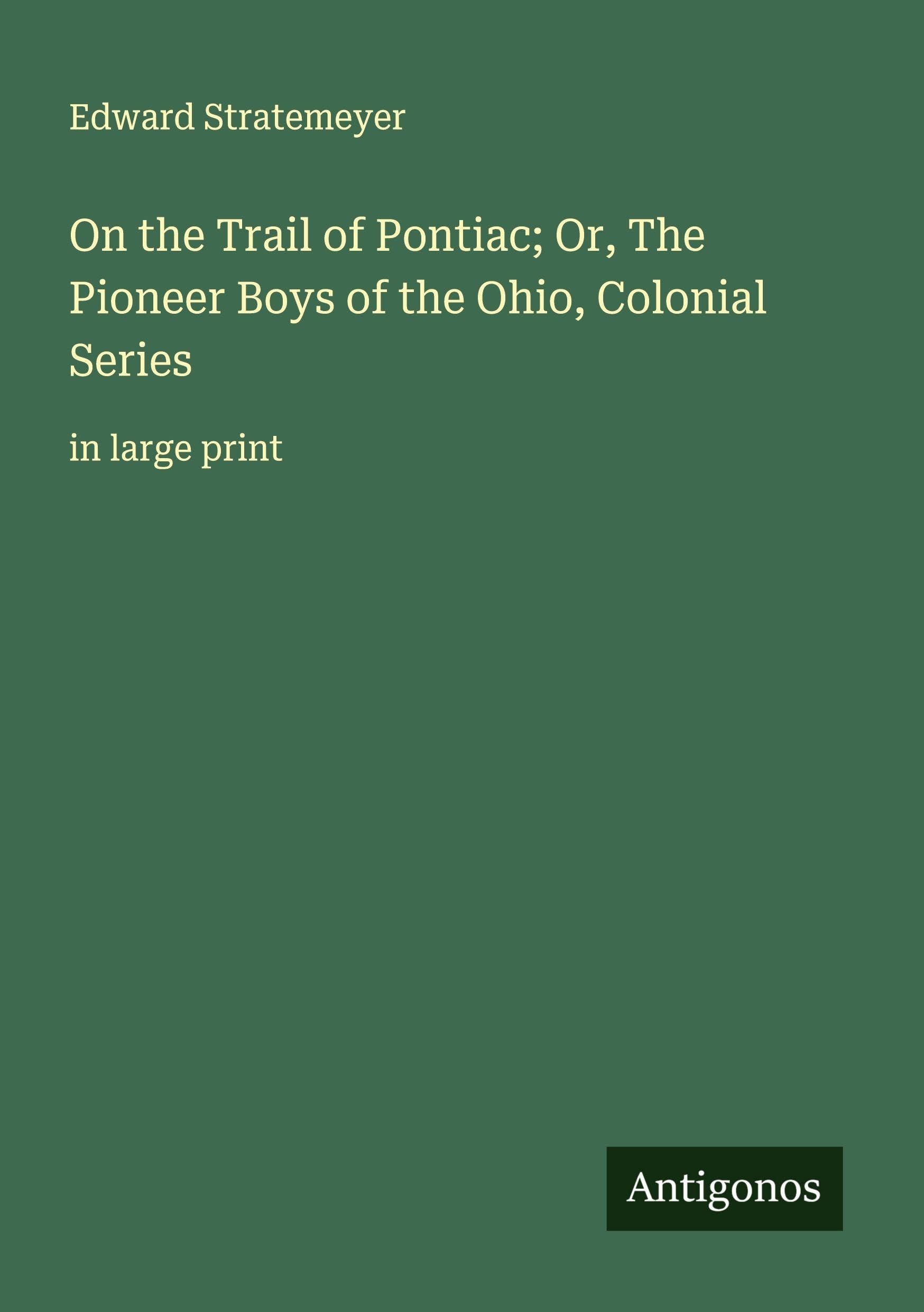 On the Trail of Pontiac; Or, The Pioneer Boys of the Ohio, Colonial Series Classics