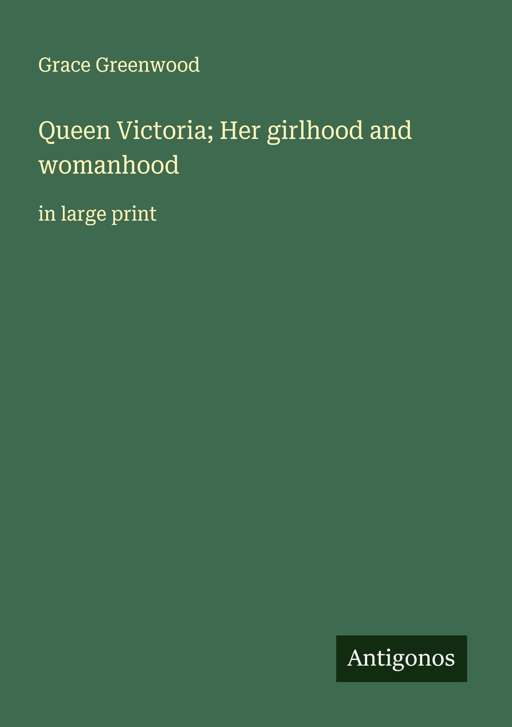 Queen Victoria; Her girlhood and womanhood Classics