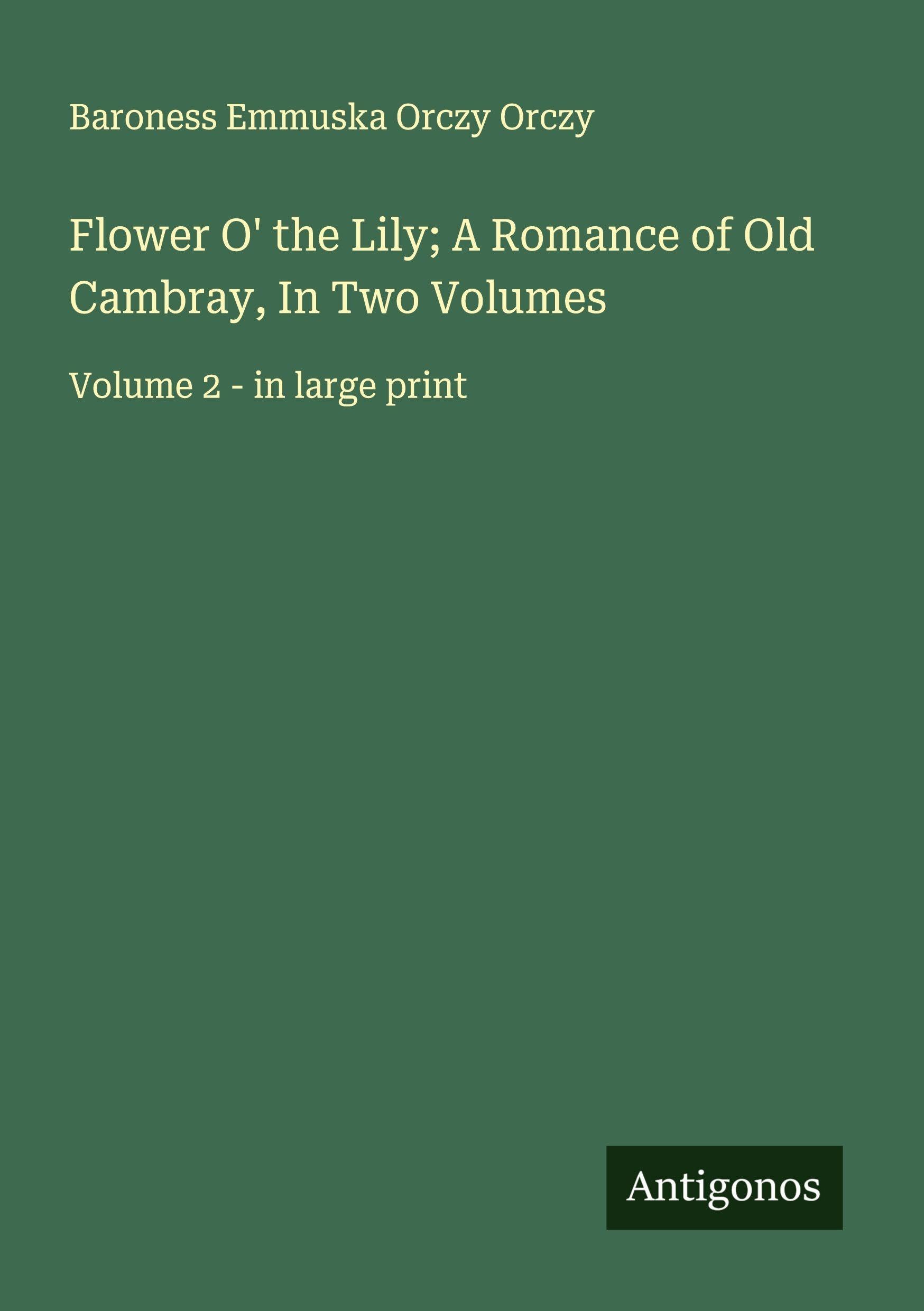Flower O' the Lily; A Romance of Old Cambray, In Two Volumes Classics