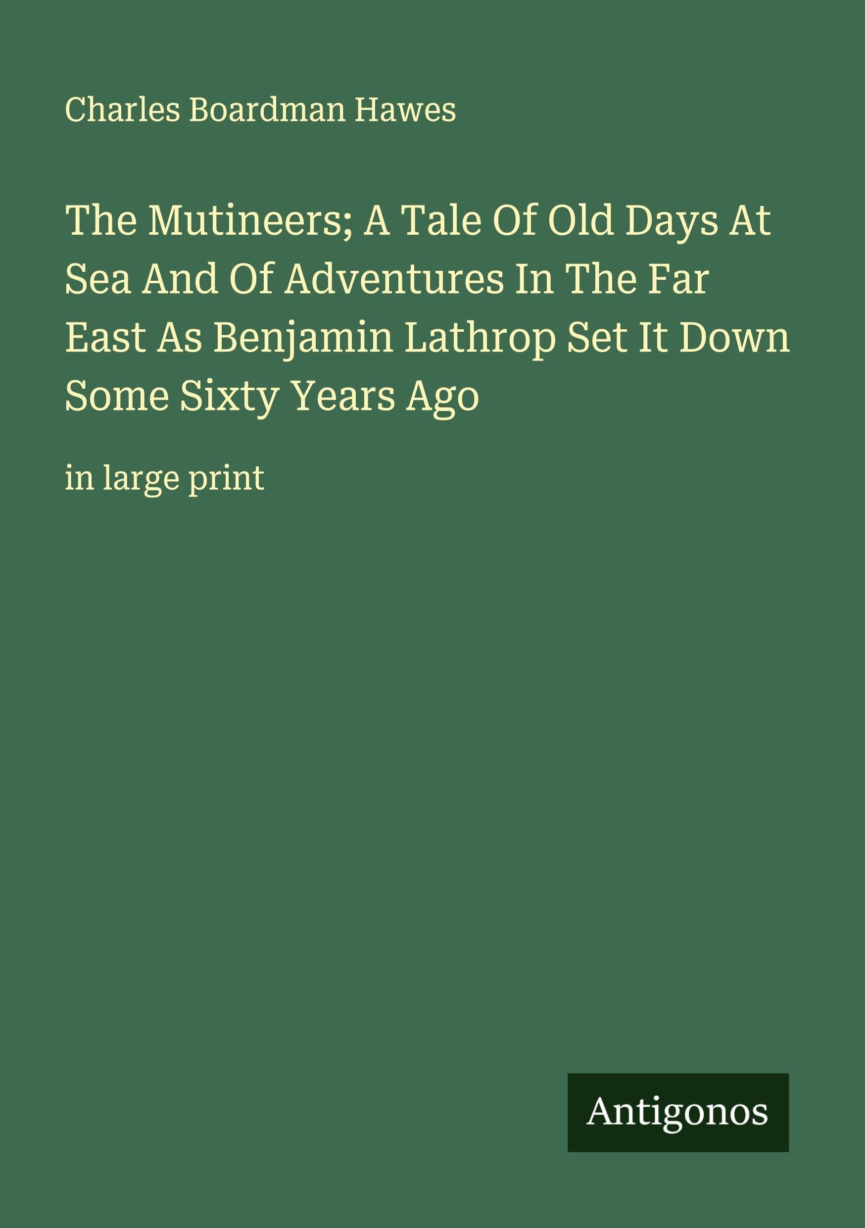 The Mutineers; A Tale Of Old Days At Sea And Of Adventures In The Far East As Benjamin Lathrop Set It Down Some Sixty Years Ago Classics