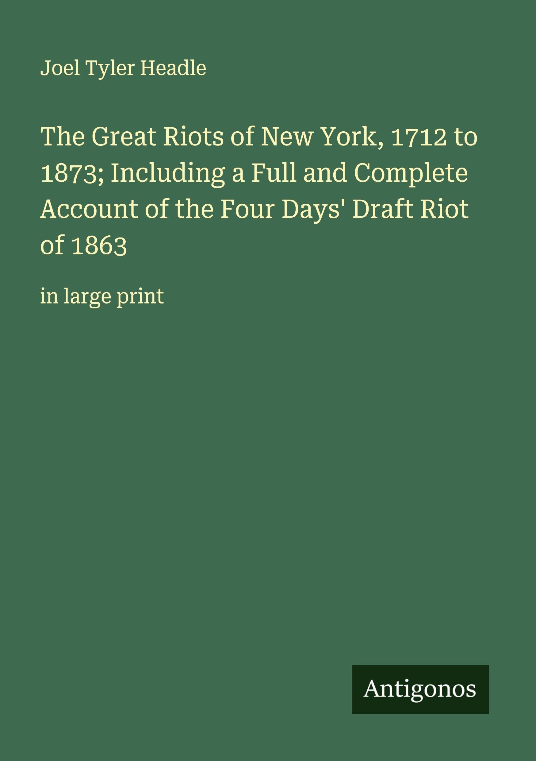 The Great Riots of New York, 1712 to 1873; Including a Full and Complete Account of the Four Days' Draft Riot of 1863 Classics