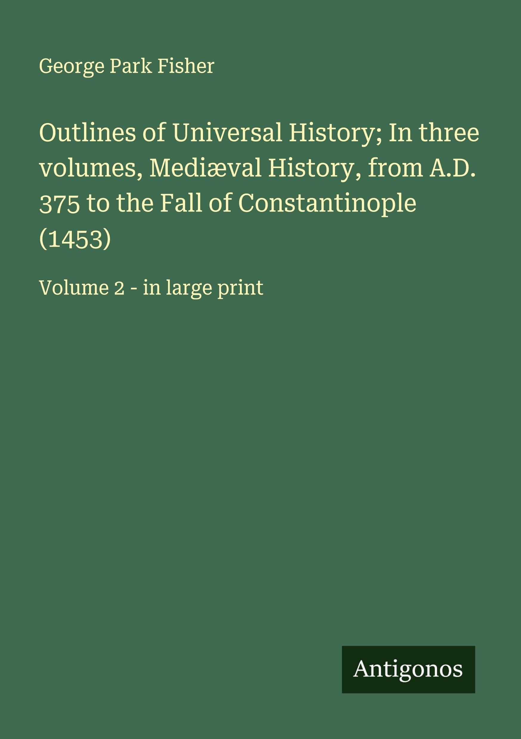 Outlines of Universal History; In three volumes, Mediæval History, from A.D. 375 to the Fall of Constantinople (1453) Classics