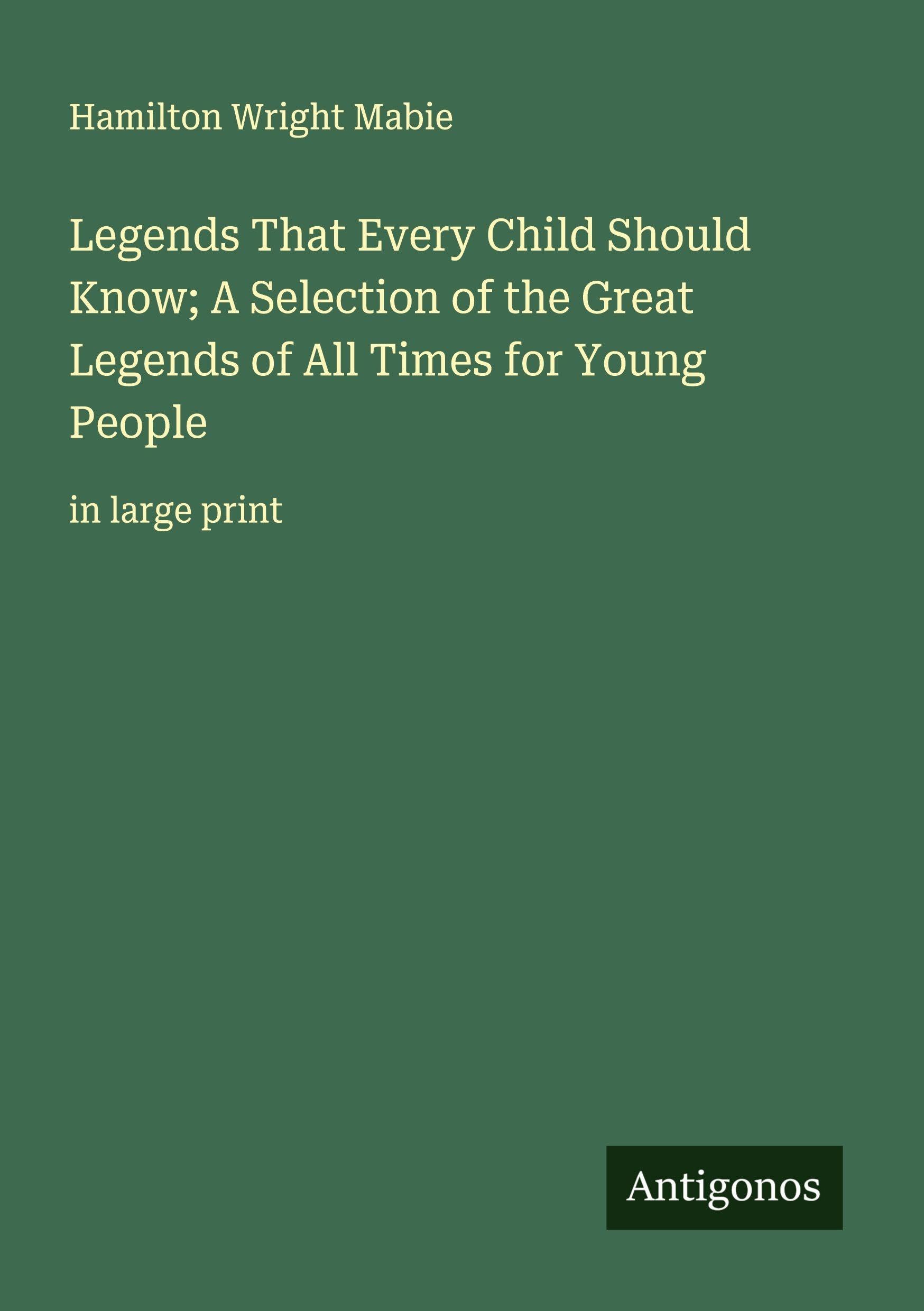 Legends That Every Child Should Know; A Selection of the Great Legends of All Times for Young People Classics