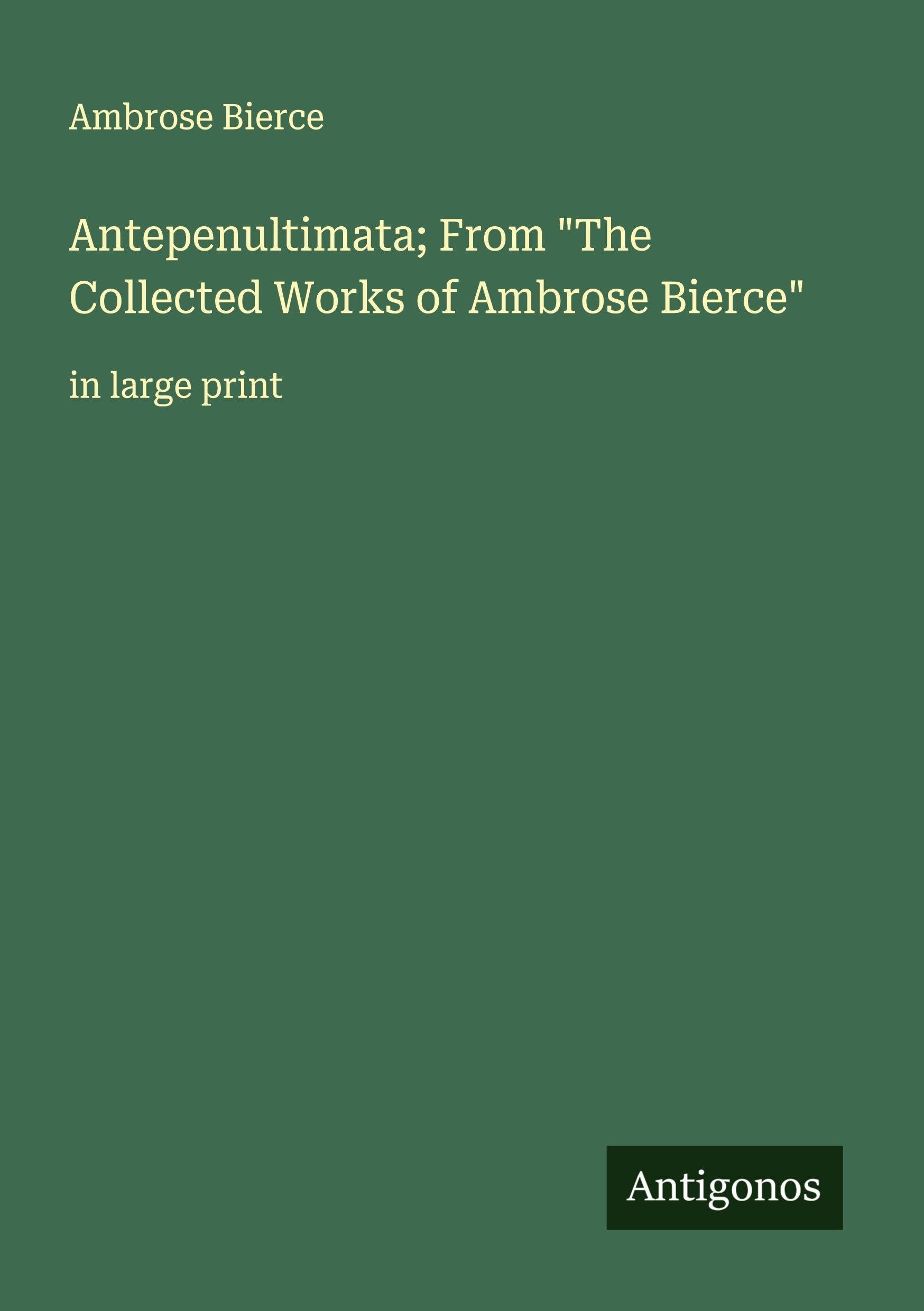 Antepenultimata; From "The Collected Works of Ambrose Bierce" Classics