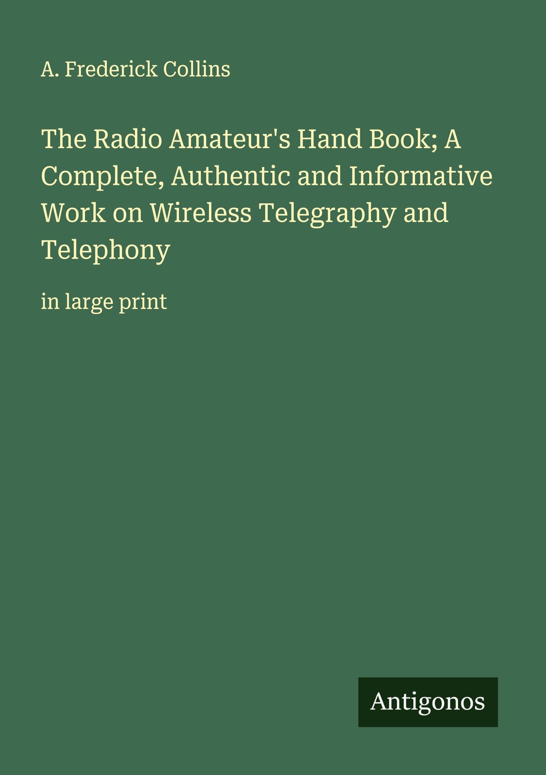 The Radio Amateur's Hand Book; A Complete, Authentic and Informative Work on Wireless Telegraphy and Telephony Classics
