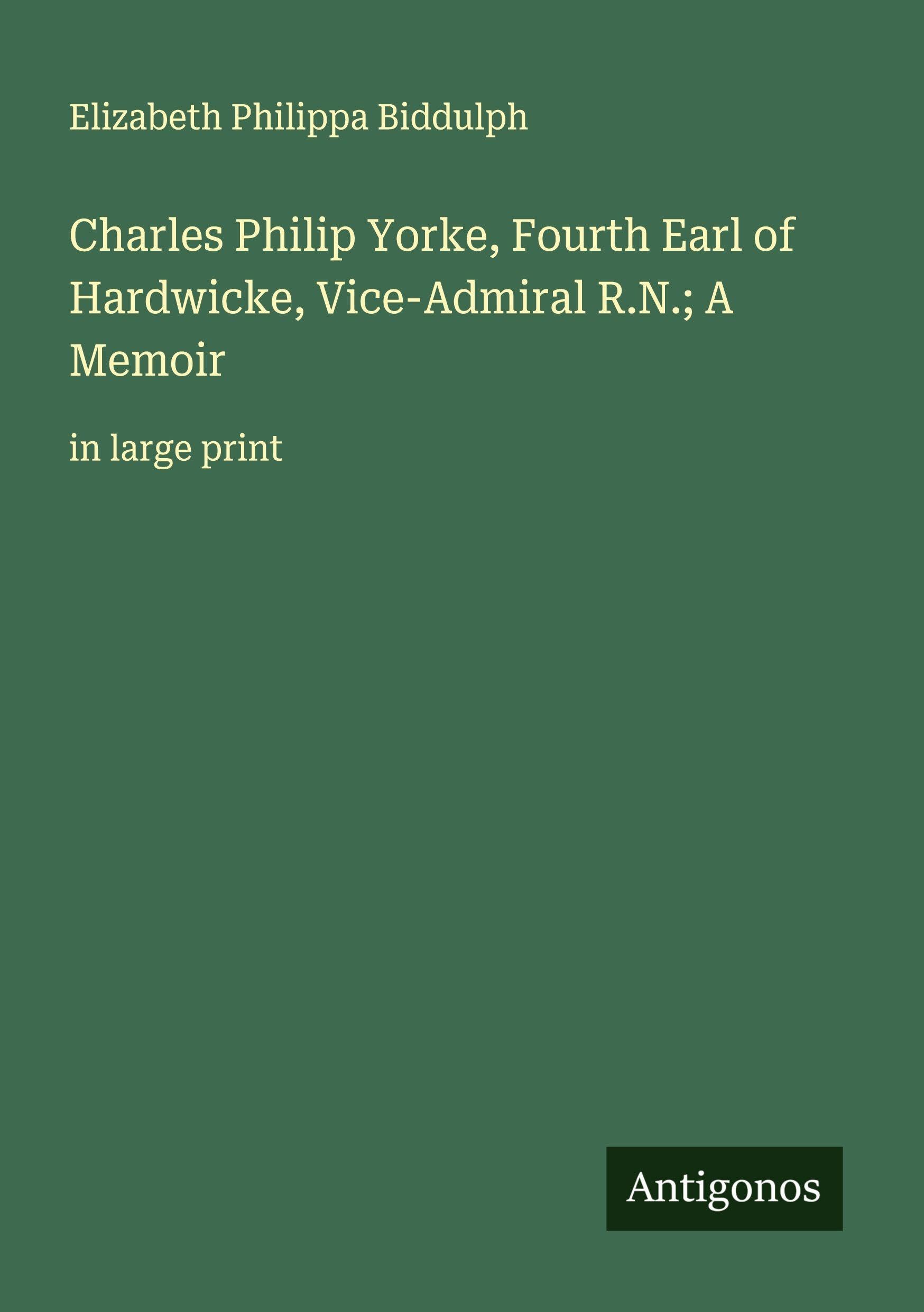 Charles Philip Yorke, Fourth Earl of Hardwicke, Vice-Admiral R.N.; A Memoir Classics