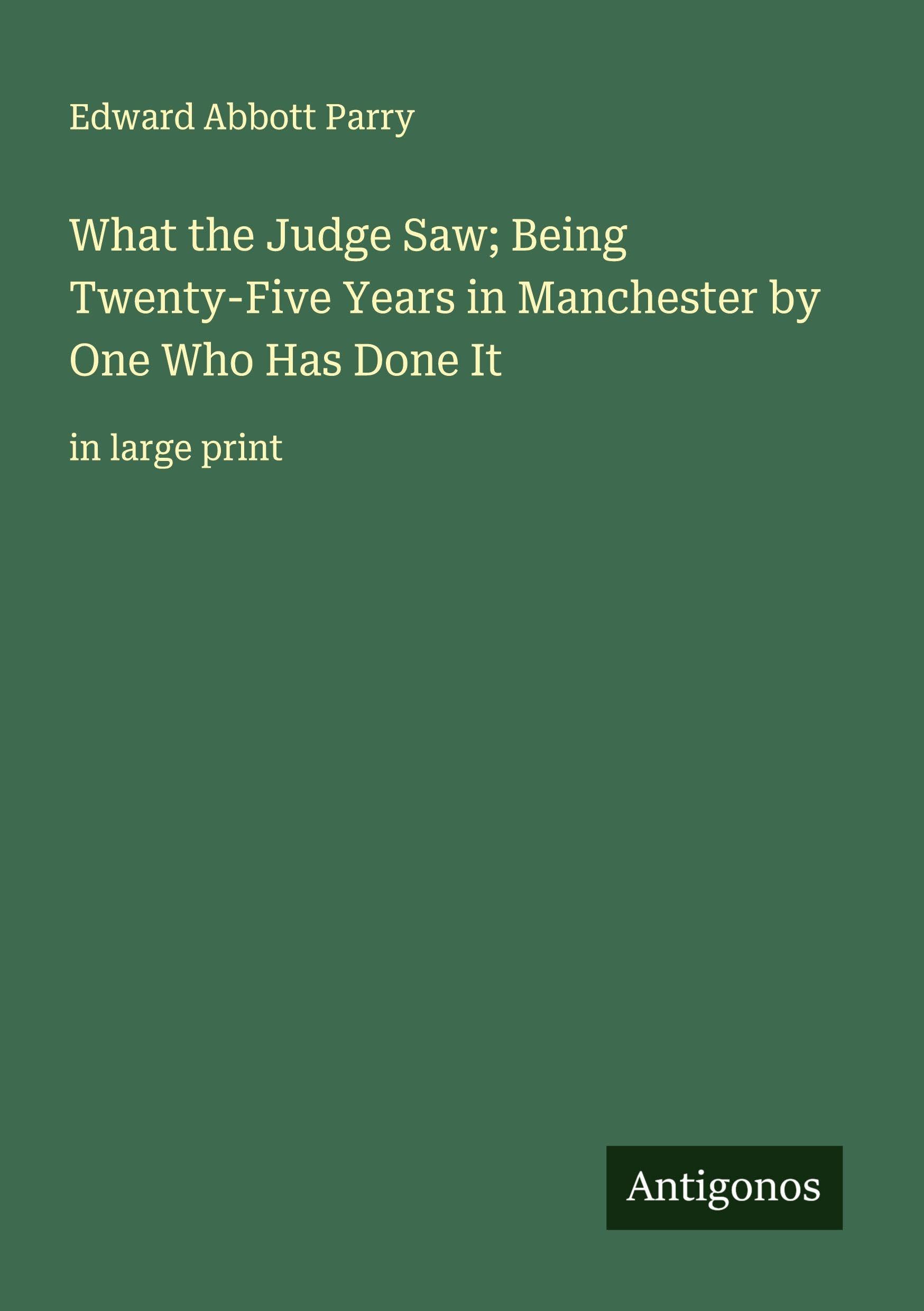 What the Judge Saw; Being Twenty-Five Years in Manchester by One Who Has Done It Classics