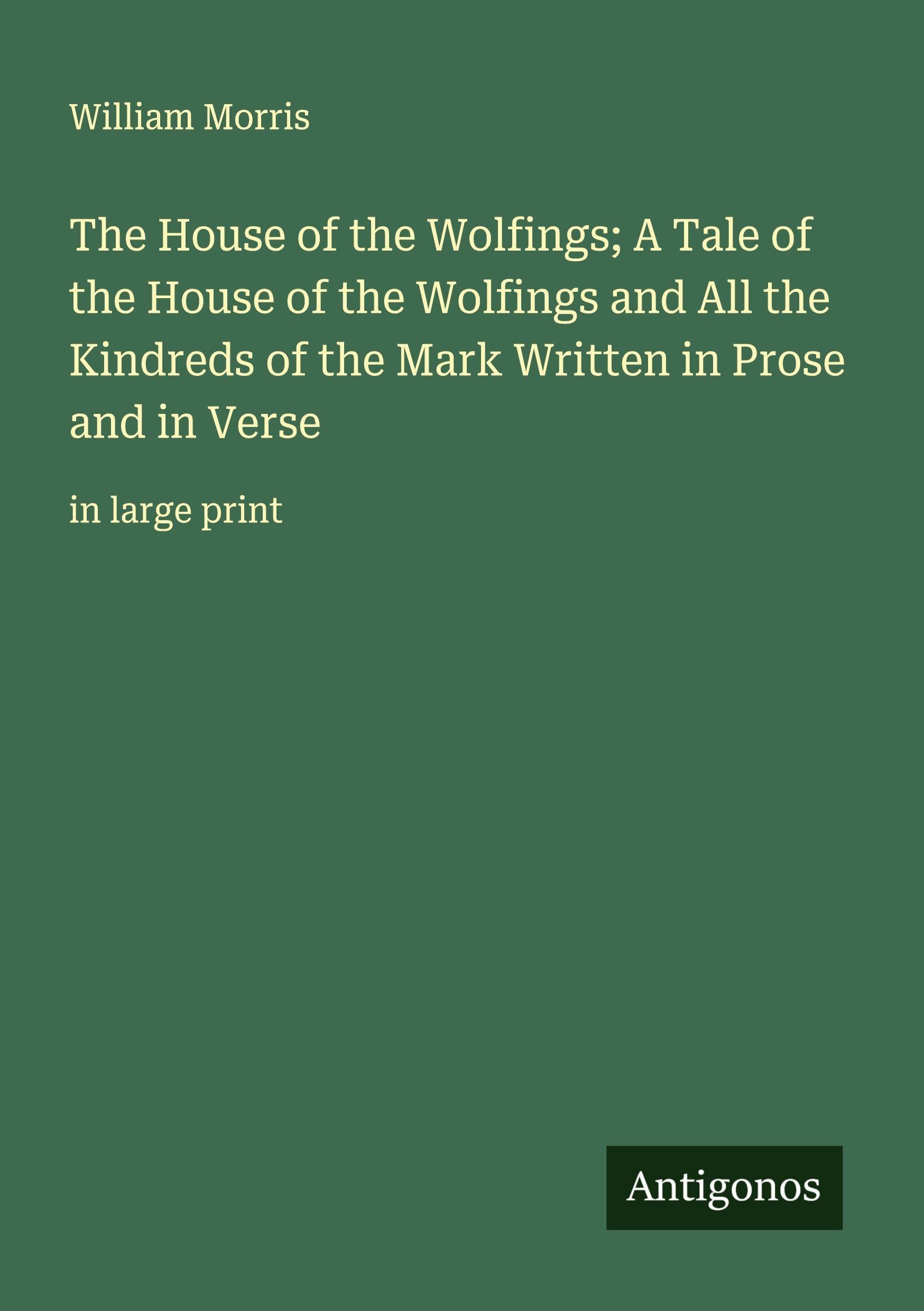 The House of the Wolfings; A Tale of the House of the Wolfings and All the Kindreds of the Mark Written in Prose and in Verse Classics