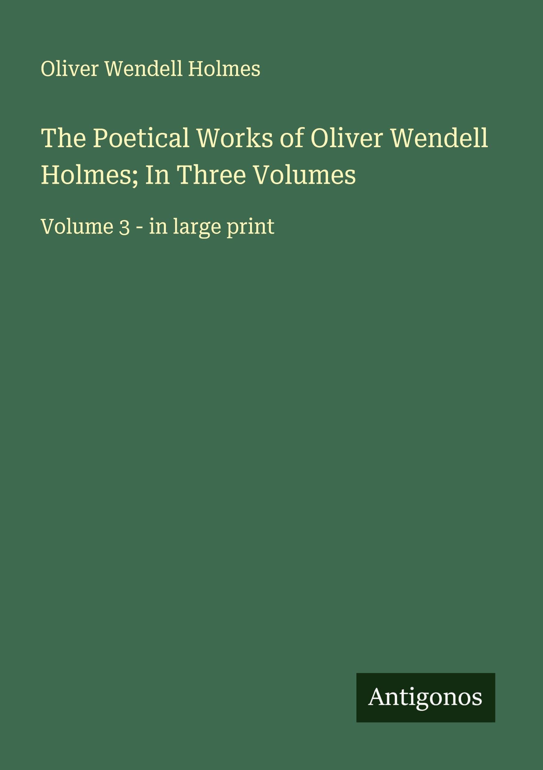 The Poetical Works of Oliver Wendell Holmes; In Three Volumes Classics