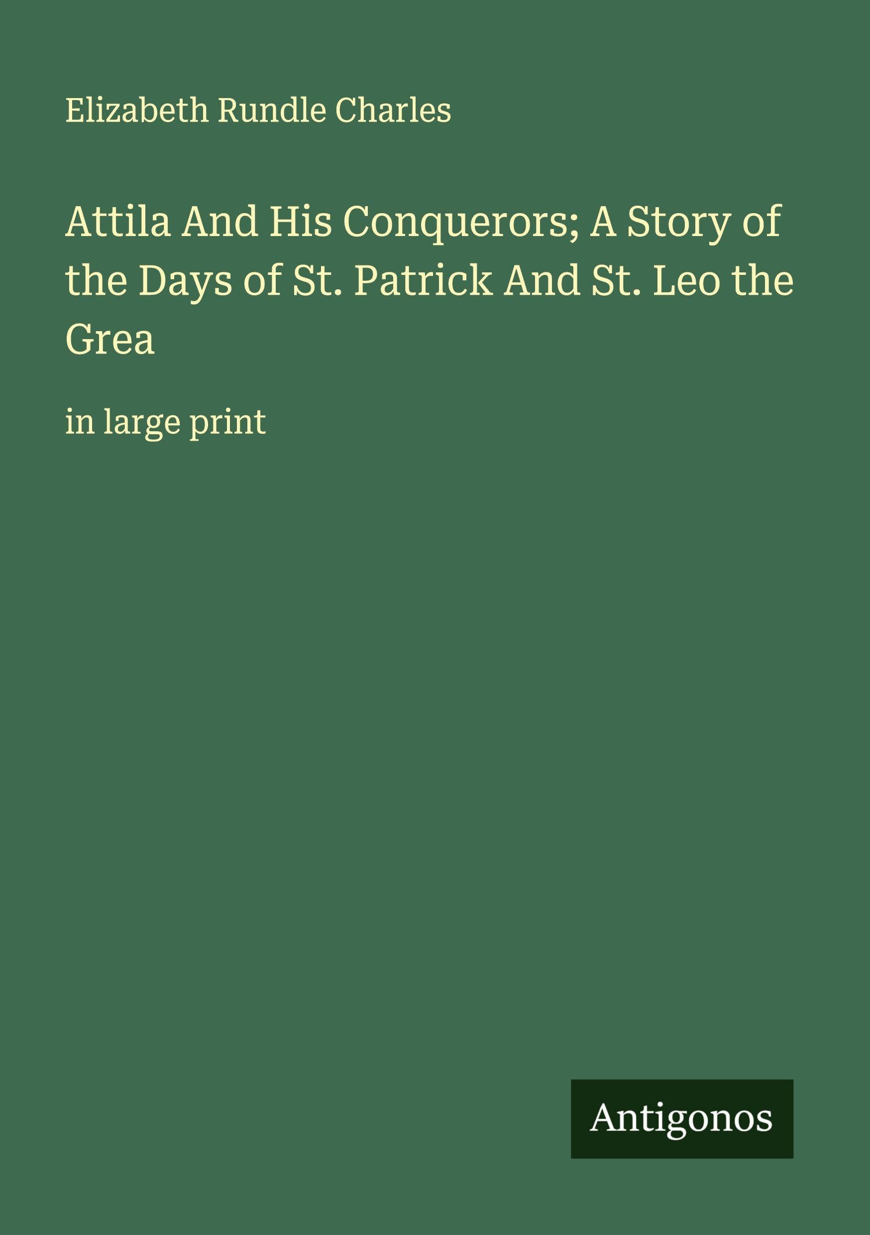 Attila And His Conquerors; A Story of the Days of St. Patrick And St. Leo the Grea Classics