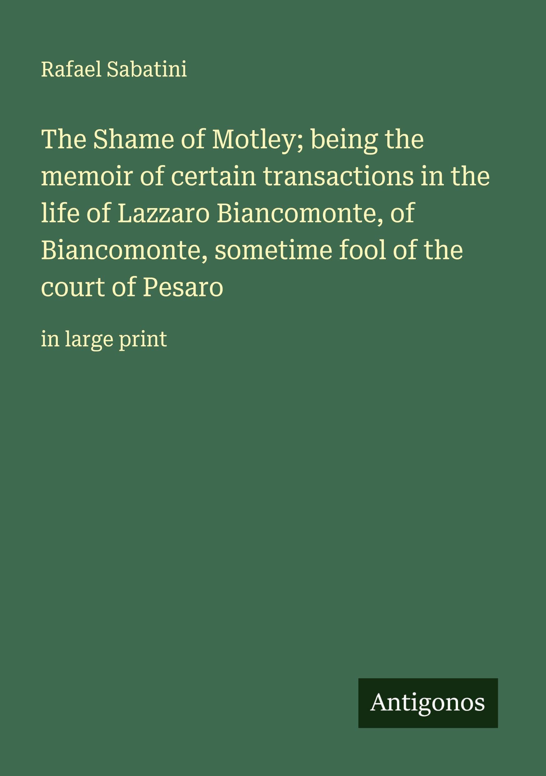 The Shame of Motley; being the memoir of certain transactions in the life of Lazzaro Biancomonte, of Biancomonte, sometime fool of the court of Pesaro Classics