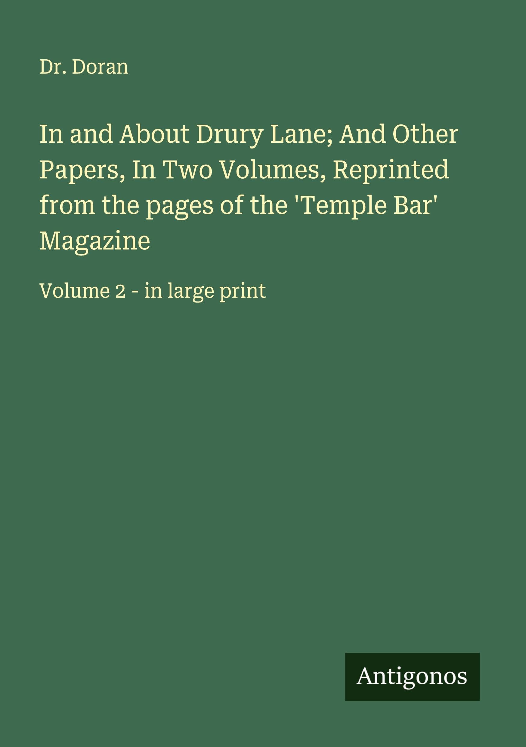 In and About Drury Lane; And Other Papers, In Two Volumes, Reprinted from the pages of the 'Temple Bar' Magazine Classics