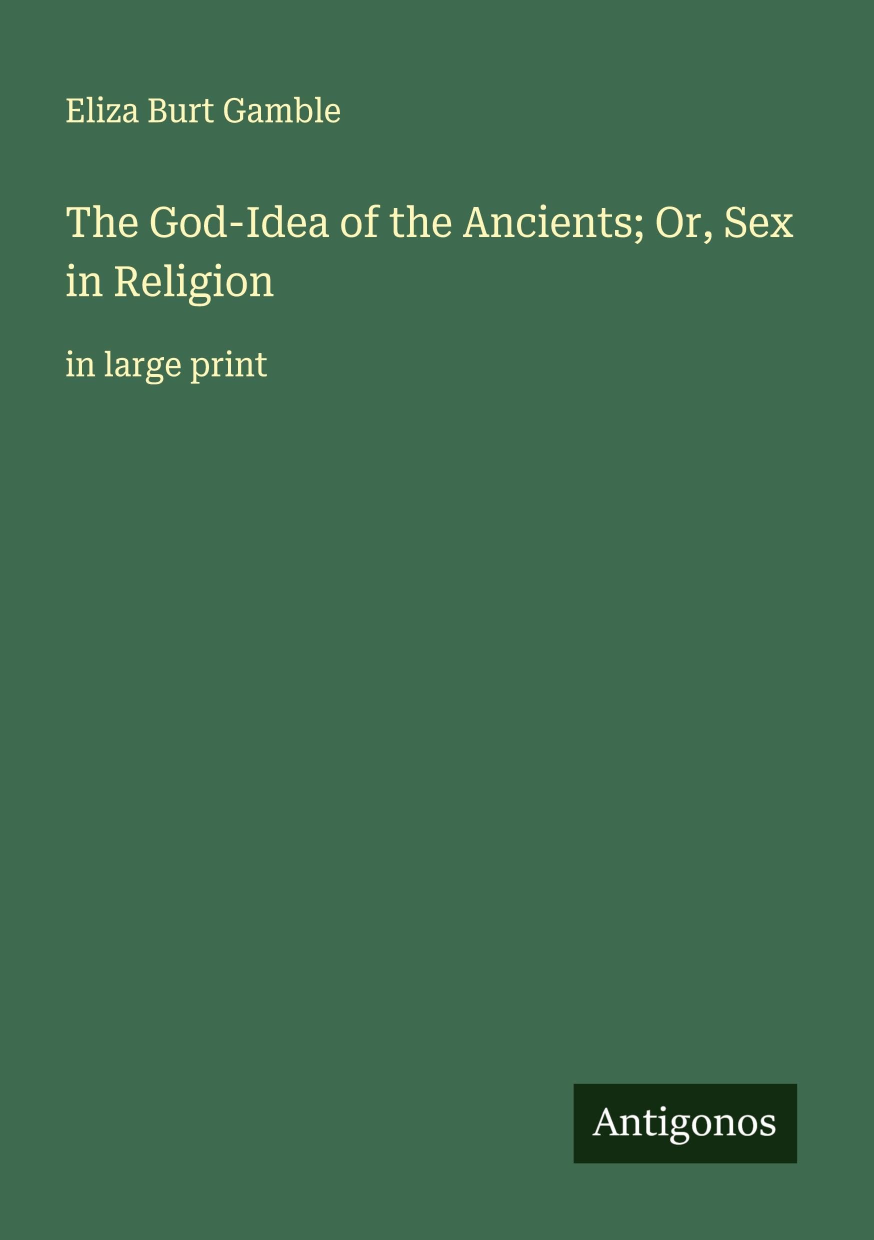 The God-Idea of the Ancients; Or, Sex in Religion Classics