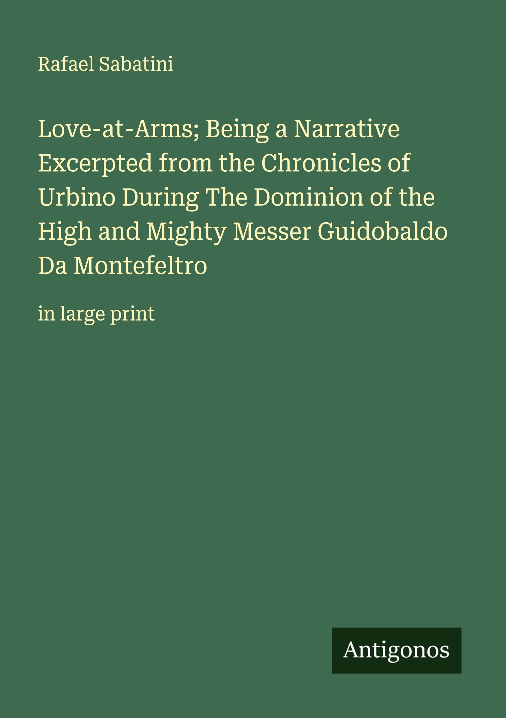 Love-at-Arms; Being a Narrative Excerpted from the Chronicles of Urbino During The Dominion of the High and Mighty Messer Guidobaldo Da Montefeltro Classics