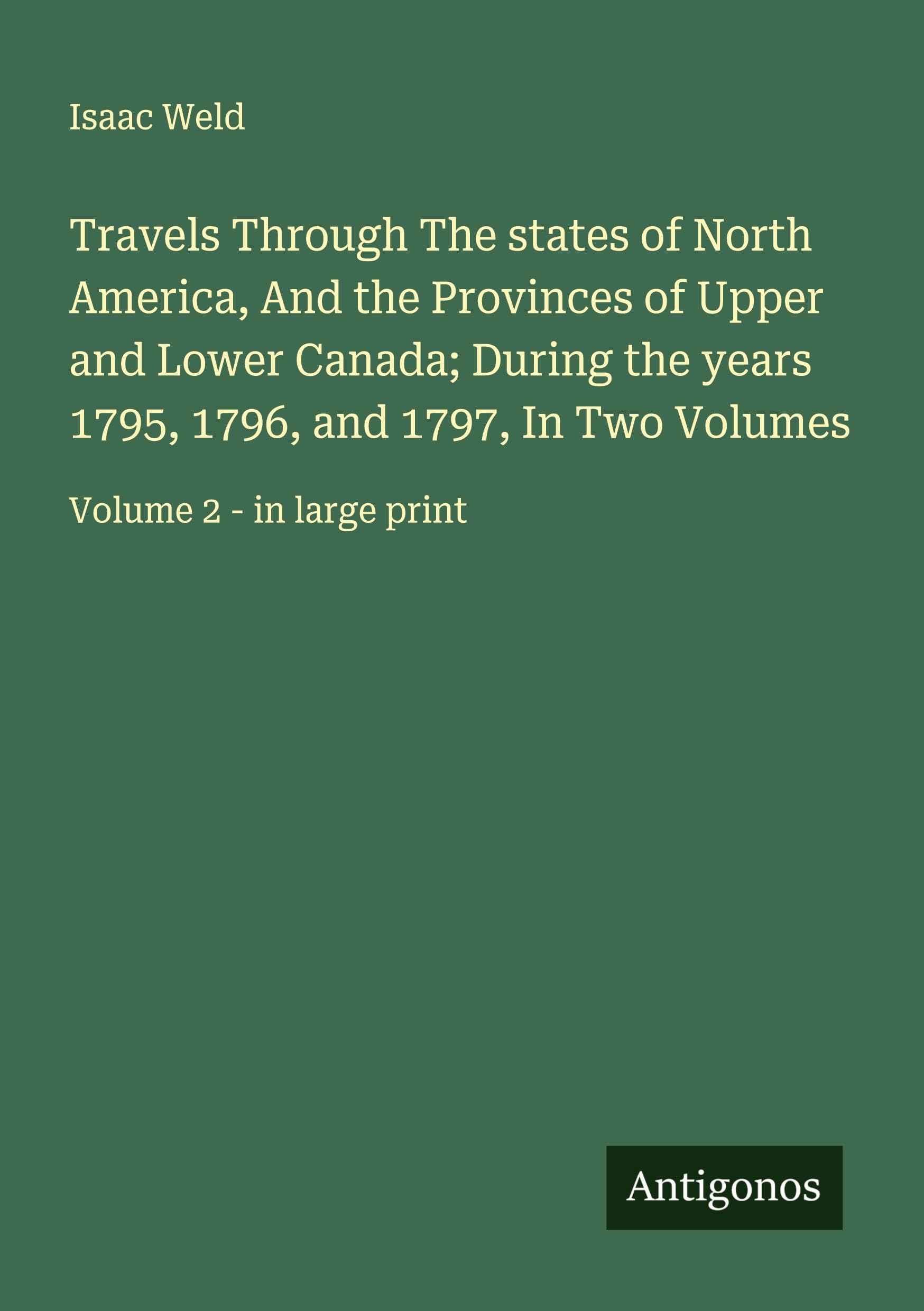 Travels Through The states of North America, And the Provinces of Upper and Lower Canada; During the years 1795, 1796, and 1797, In Two Volumes Classics