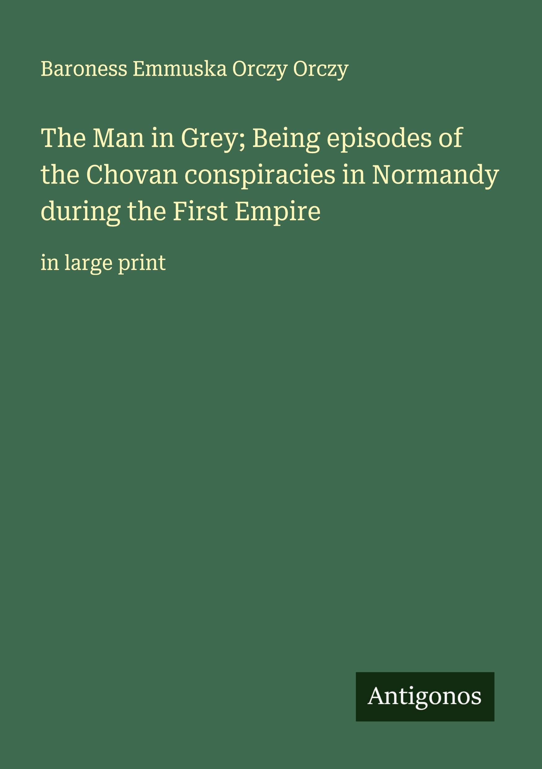 The Man in Grey; Being episodes of the Chovan conspiracies in Normandy during the First Empire Classics