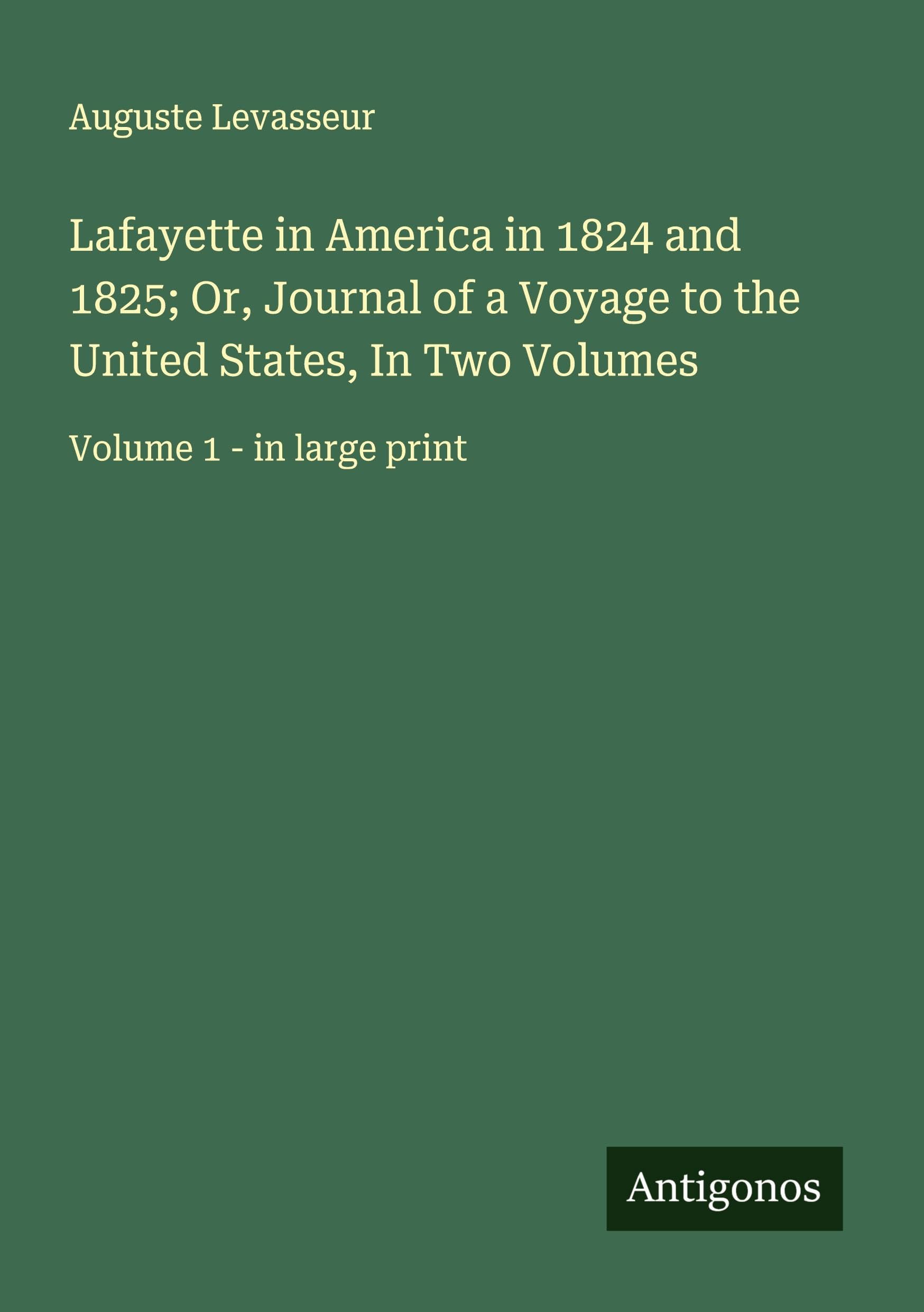 Lafayette in America in 1824 and 1825; Or, Journal of a Voyage to the United States, In Two Volumes Classics