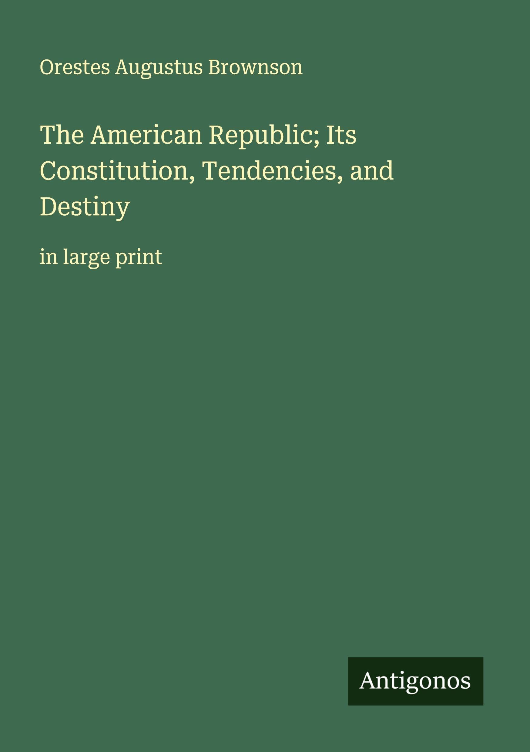 The American Republic; Its Constitution, Tendencies, and Destiny Classics
