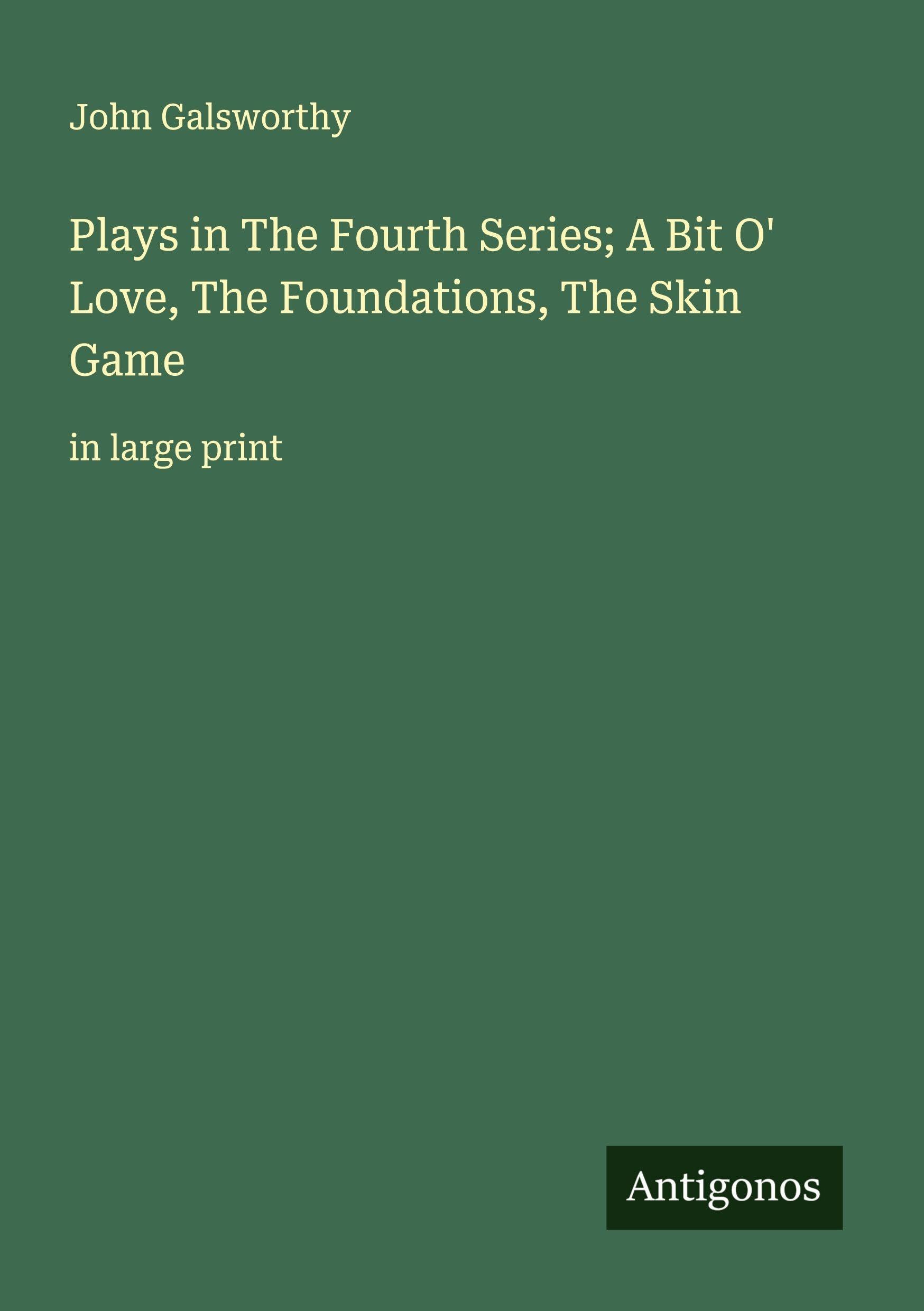 Plays in The Fourth Series; A Bit O' Love, The Foundations, The Skin Game Classics