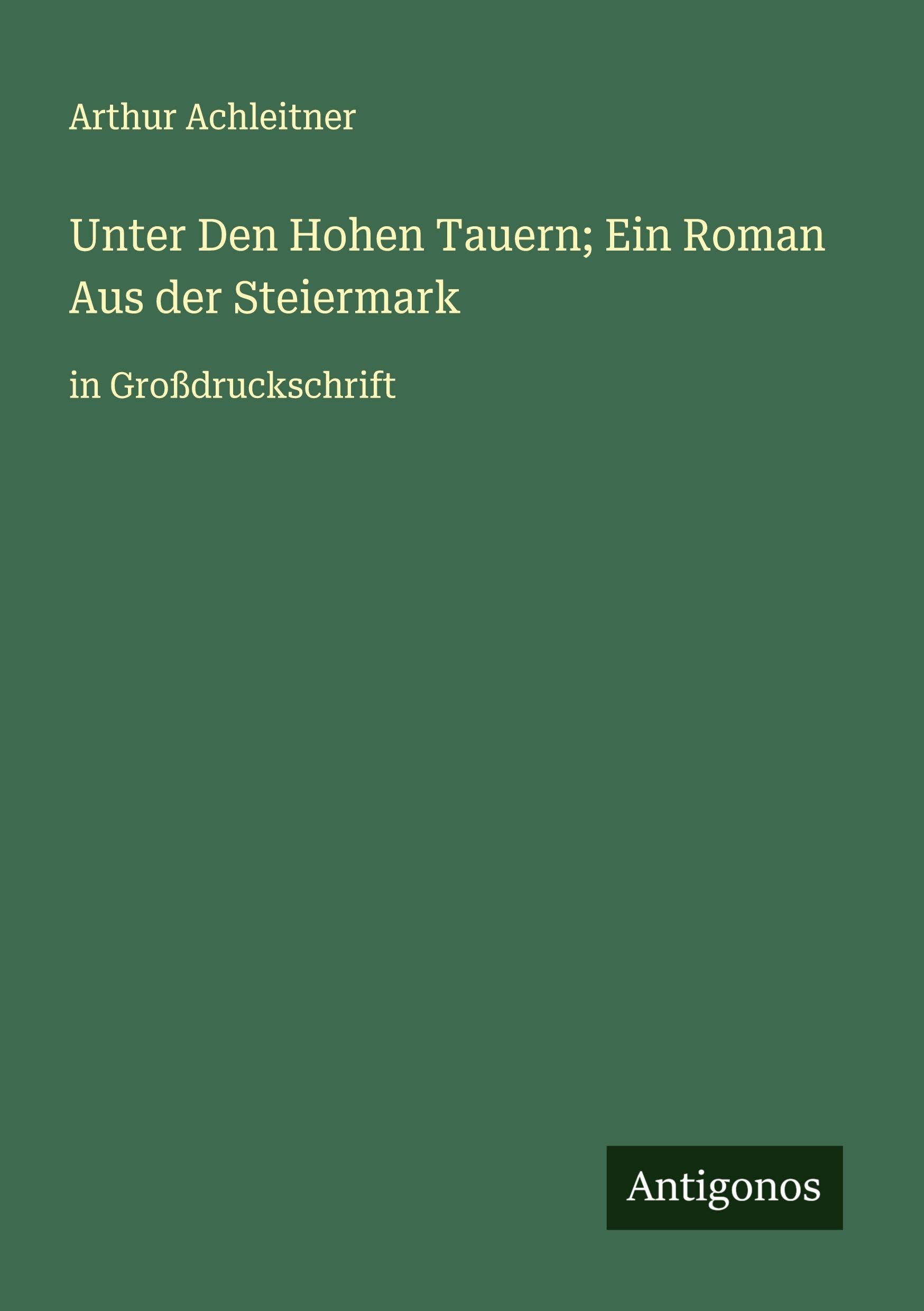 Unter Den Hohen Tauern; Ein Roman Aus der Steiermark Classics