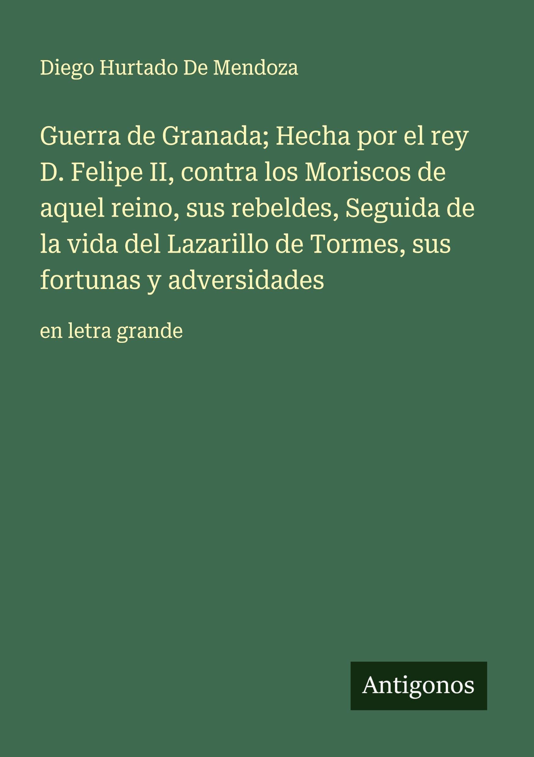 Guerra de Granada; Hecha por el rey D. Felipe II, contra los Moriscos de aquel reino, sus rebeldes, Seguida de la vida del Lazarillo de Tormes, sus fortunas y adversidades Classics