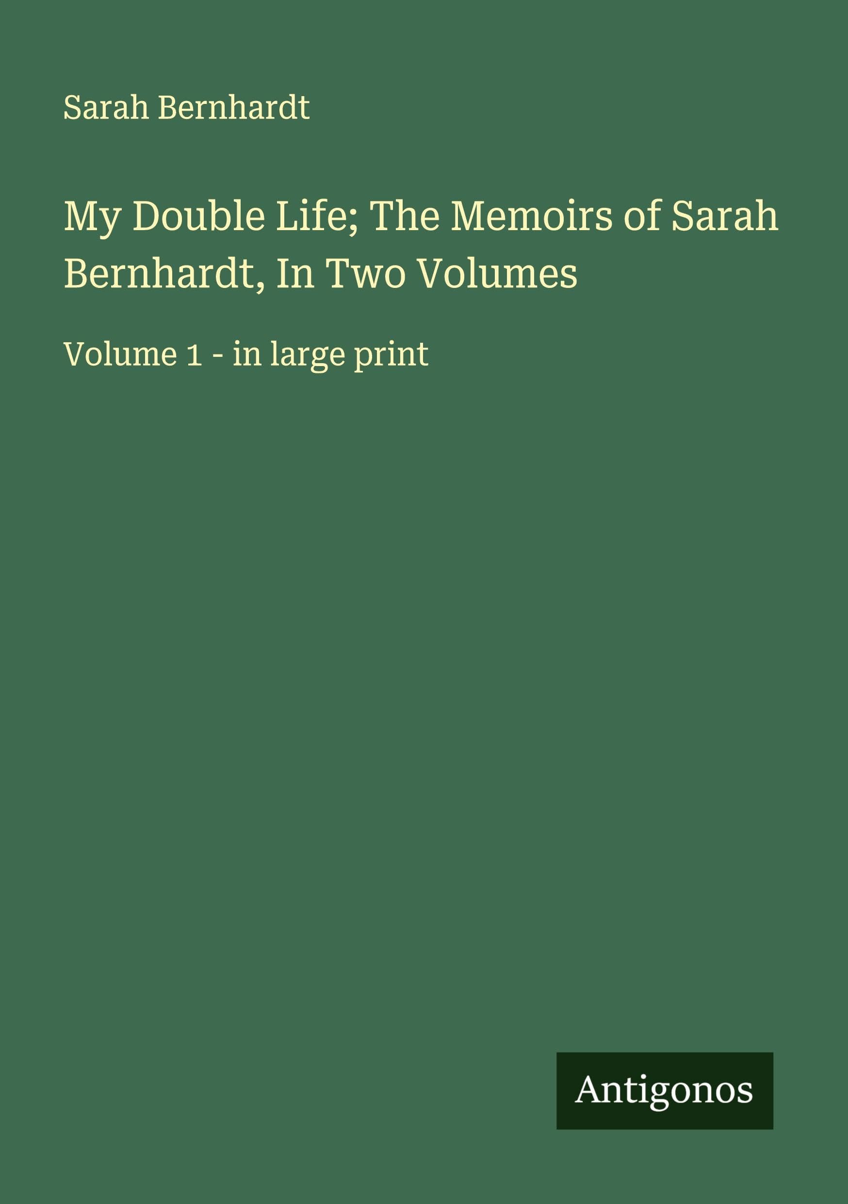 My Double Life; The Memoirs of Sarah Bernhardt, In Two Volumes Classics