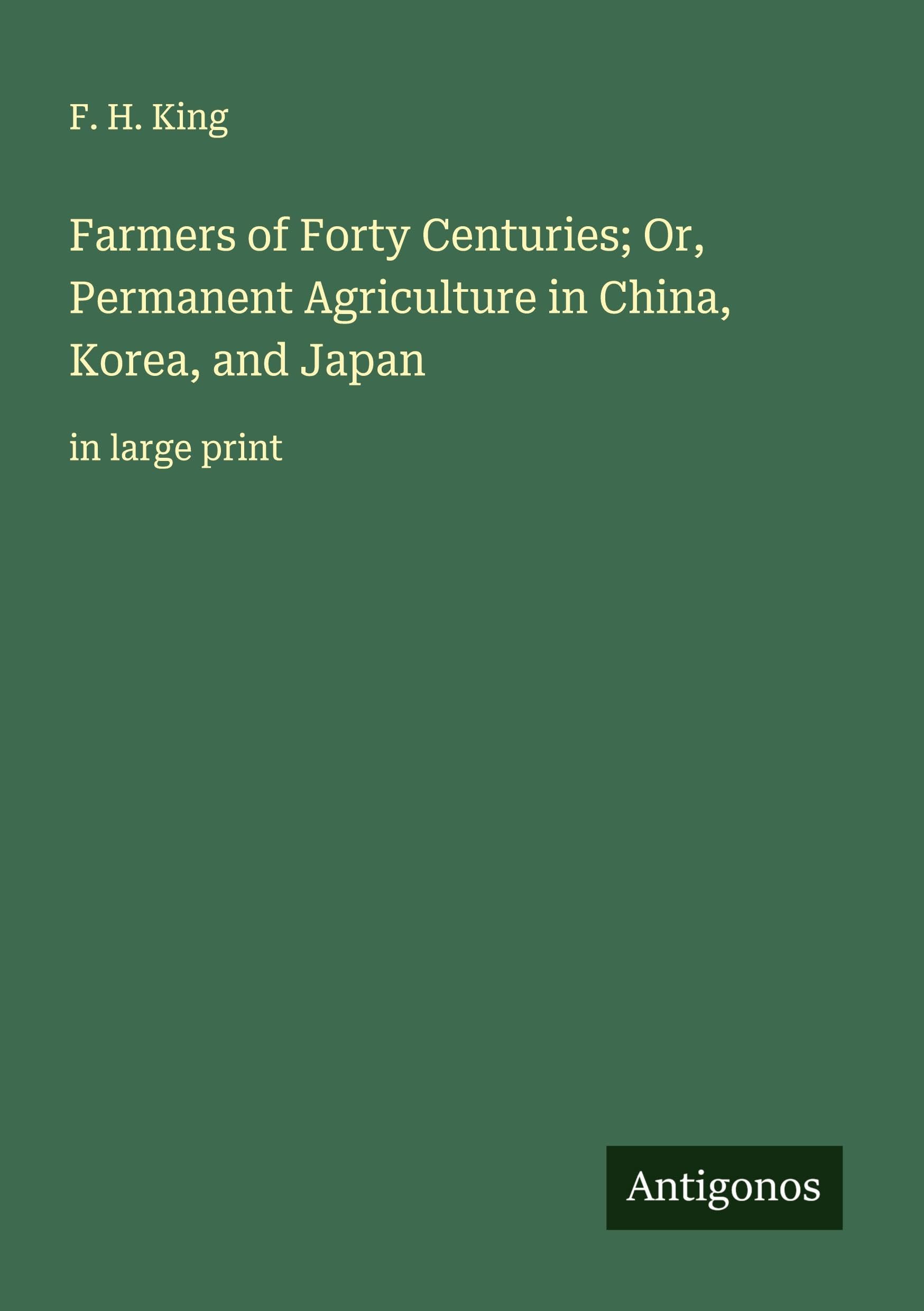 Farmers of Forty Centuries; Or, Permanent Agriculture in China, Korea, and Japan Classics