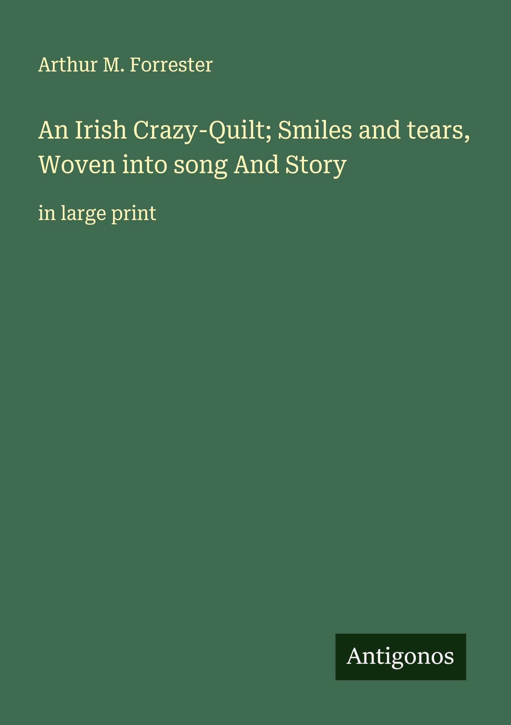 An Irish Crazy-Quilt; Smiles and tears, Woven into song And Story Classics