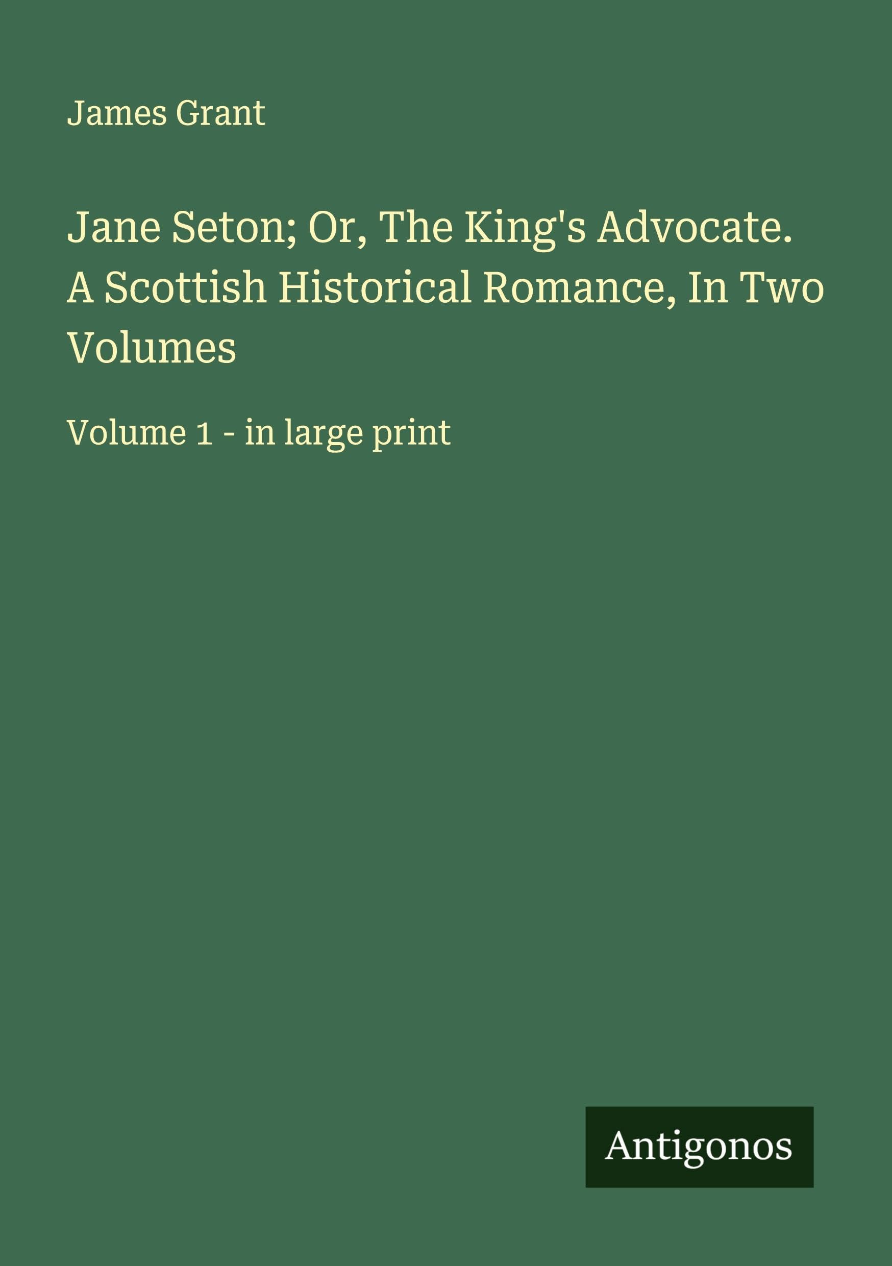 Jane Seton; Or, The King's Advocate. A Scottish Historical Romance, In Two Volumes Classics