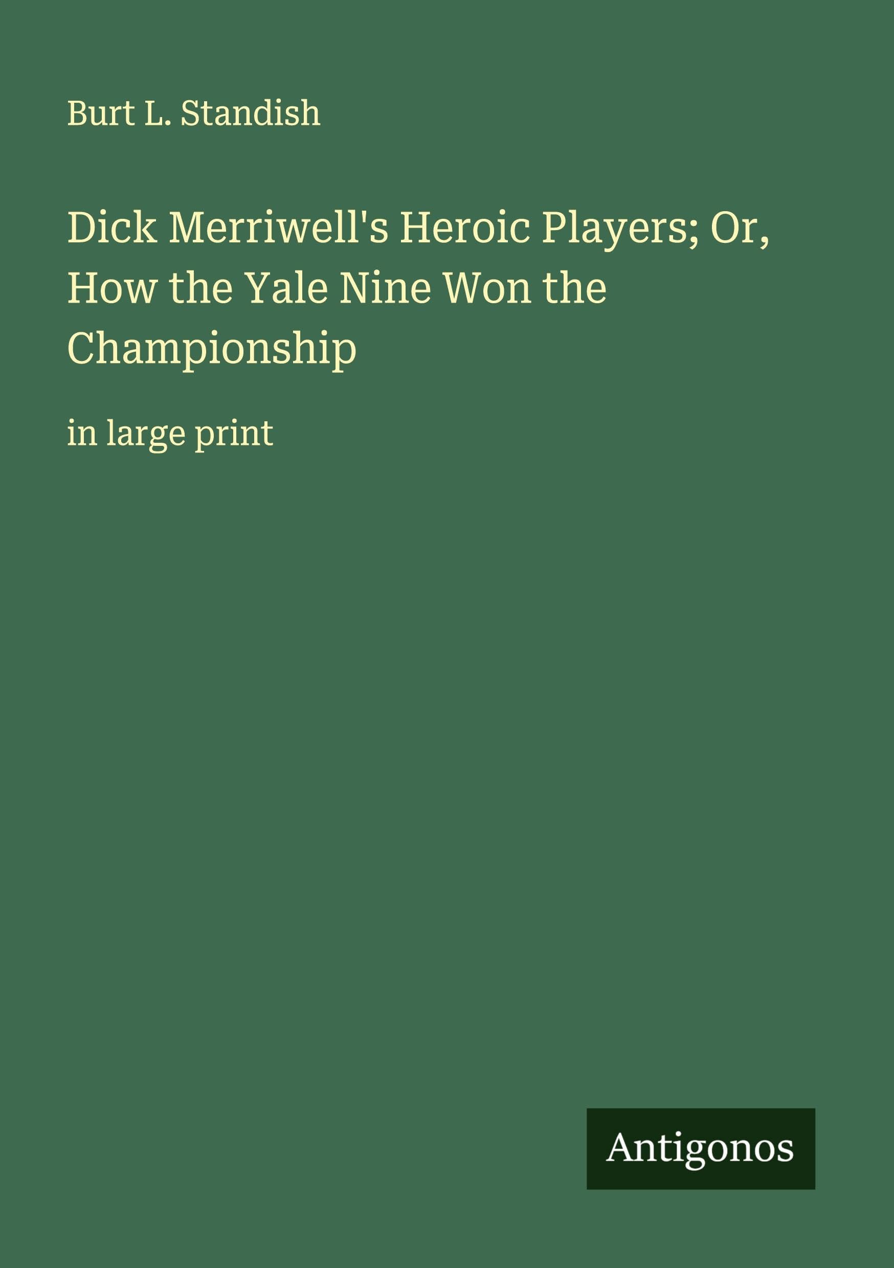 Dick Merriwell's Heroic Players; Or, How the Yale Nine Won the Championship Classics