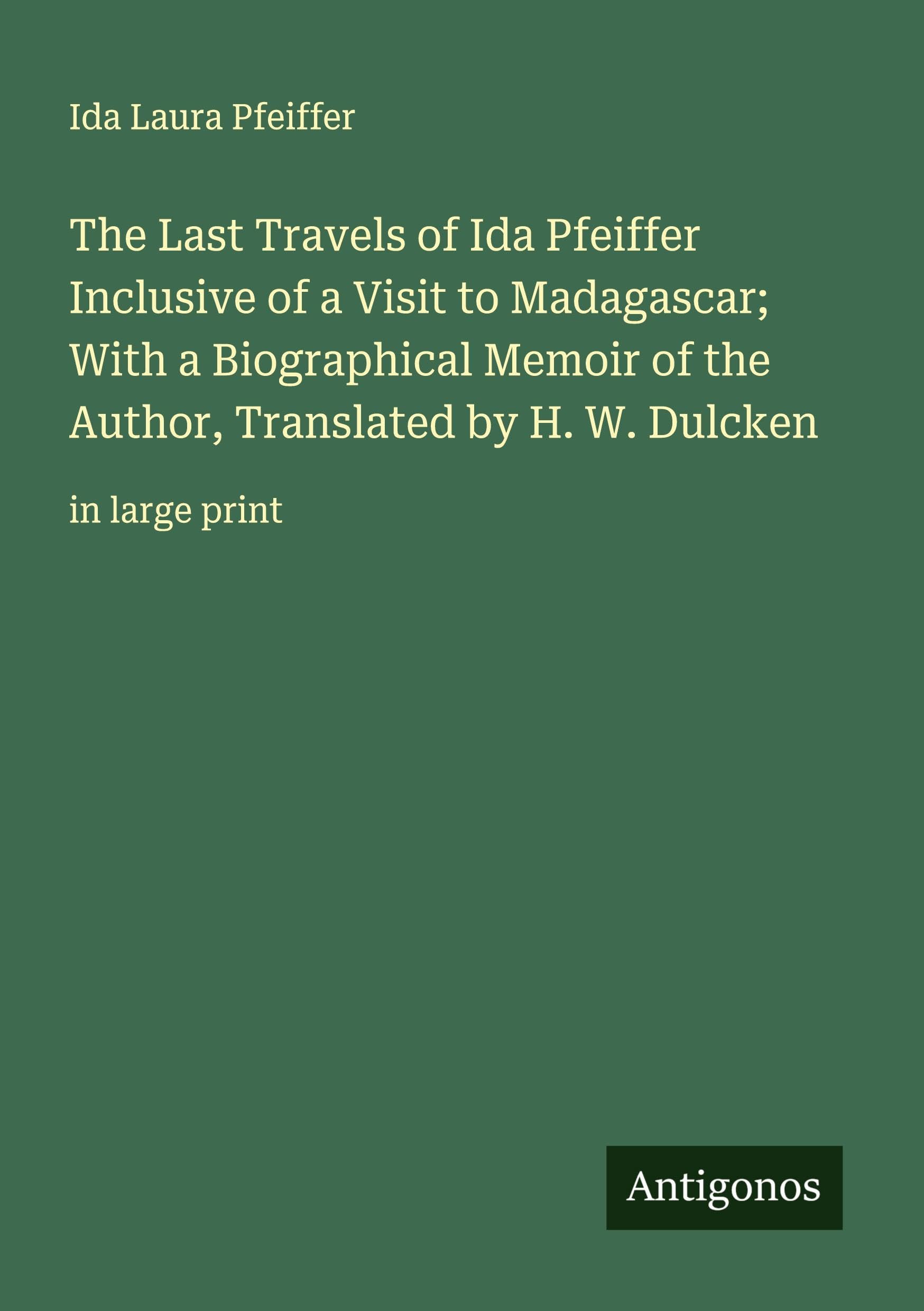 The Last Travels of Ida Pfeiffer Inclusive of a Visit to Madagascar; With a Biographical Memoir of the Author, Translated by H. W. Dulcken Classics