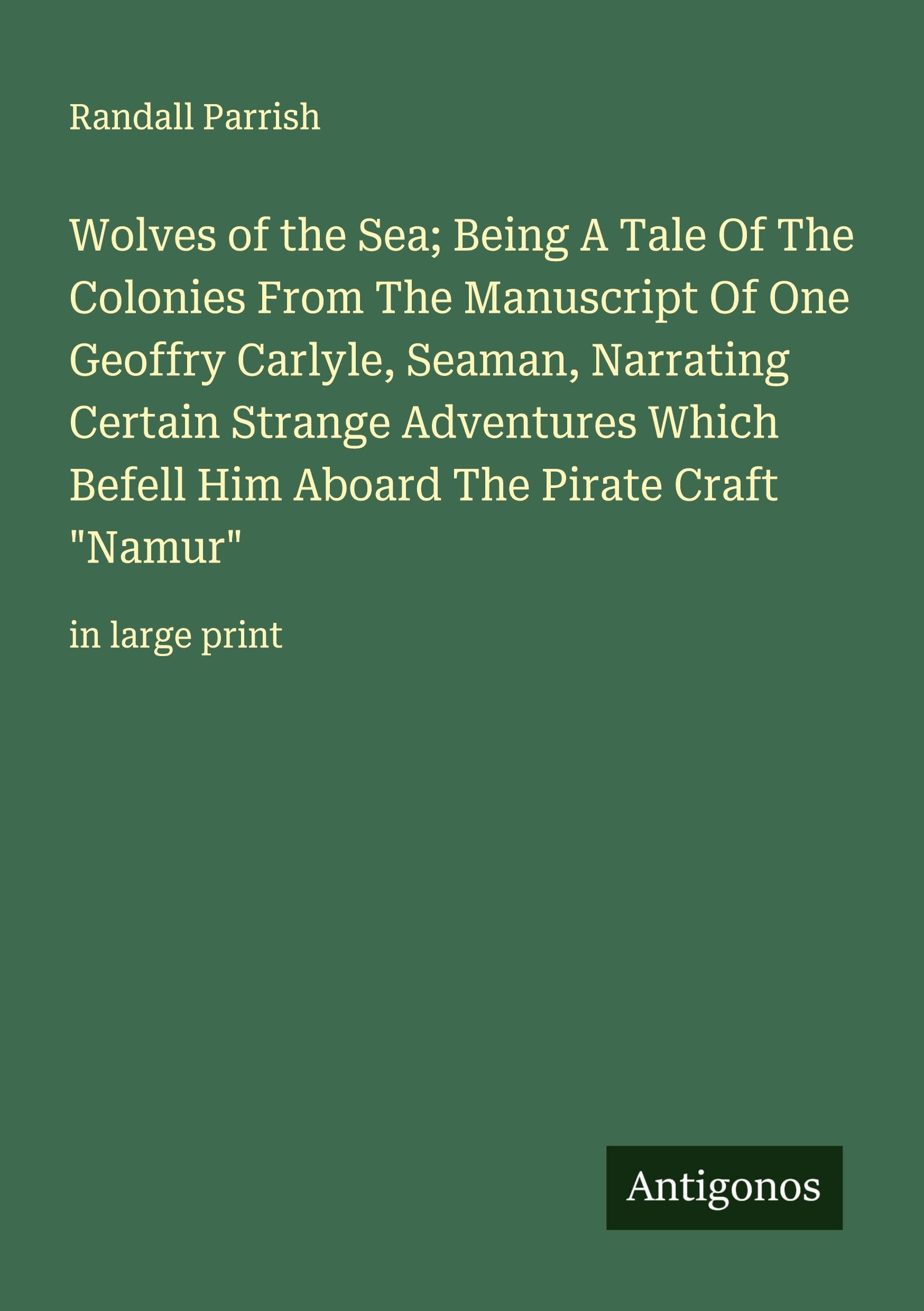 Wolves of the Sea; Being A Tale Of The Colonies From The Manuscript Of One Geoffry Carlyle, Seaman, Narrating Certain Strange Adventures Which Befell Him Aboard The Pirate Craft "Namur" Classics