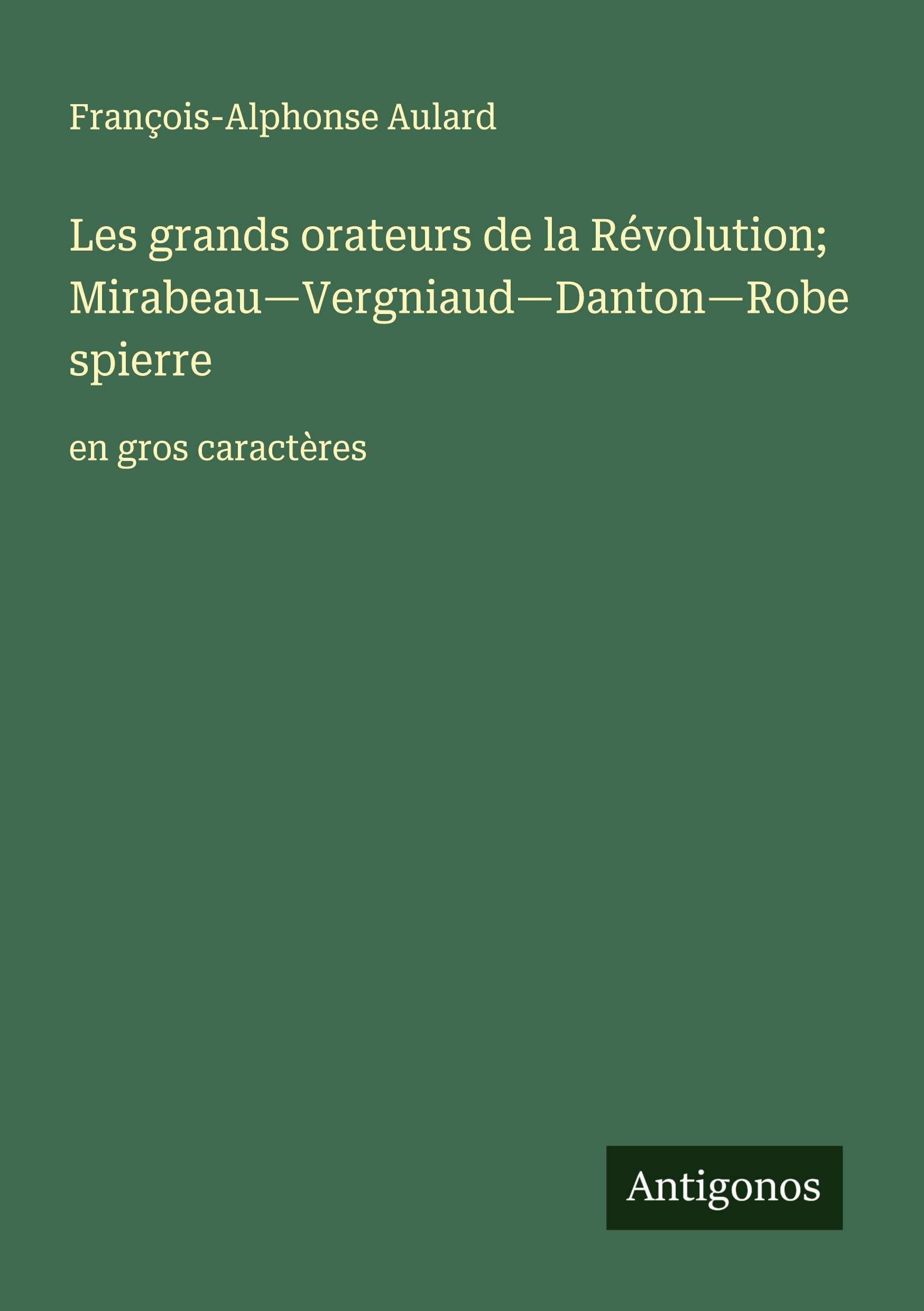 Les grands orateurs de la Révolution; Mirabeau-Vergniaud-Danton-Robespierre Classics